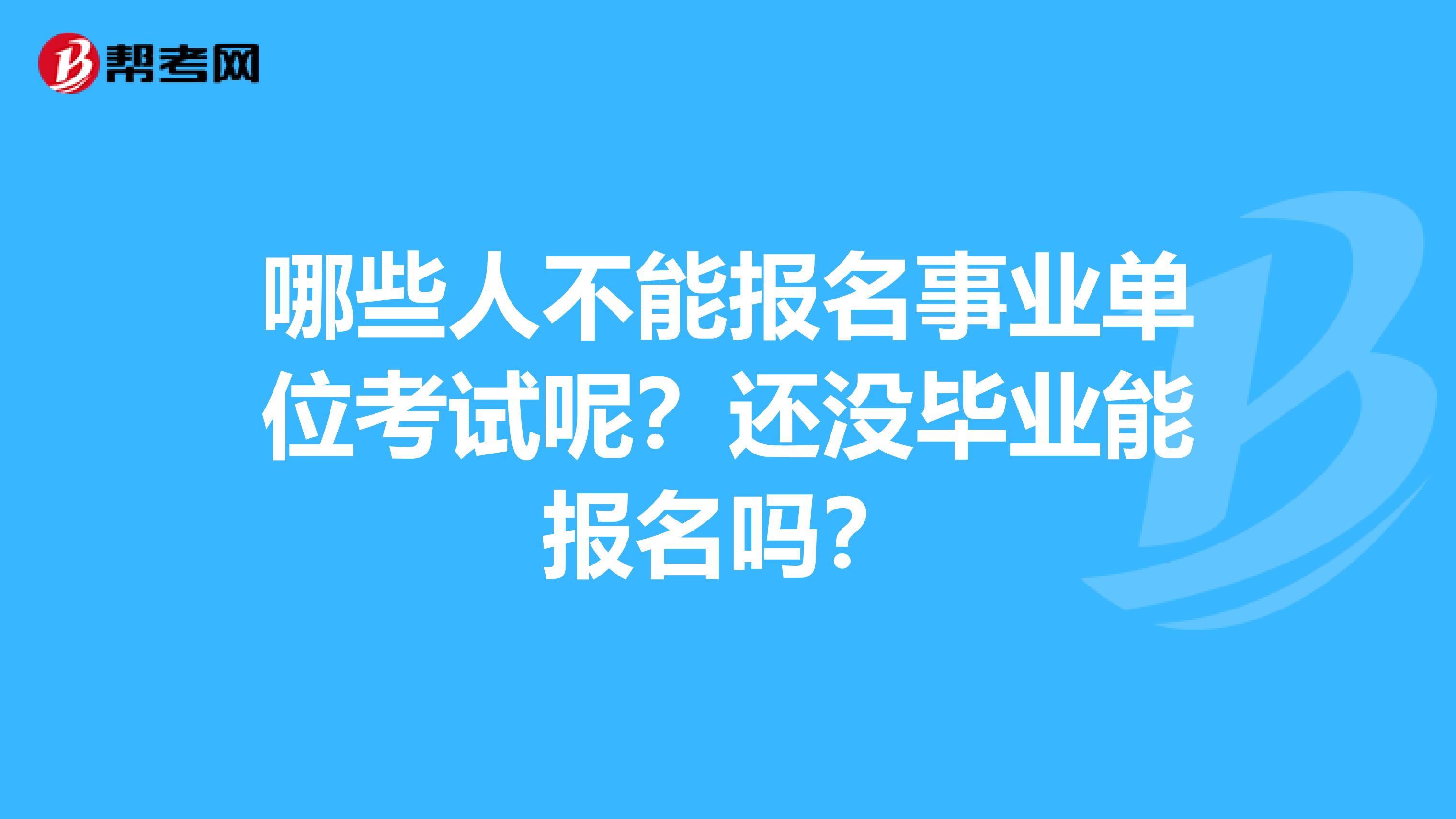 哪些人不能报名事业单位考试呢？还没毕业能报名吗？