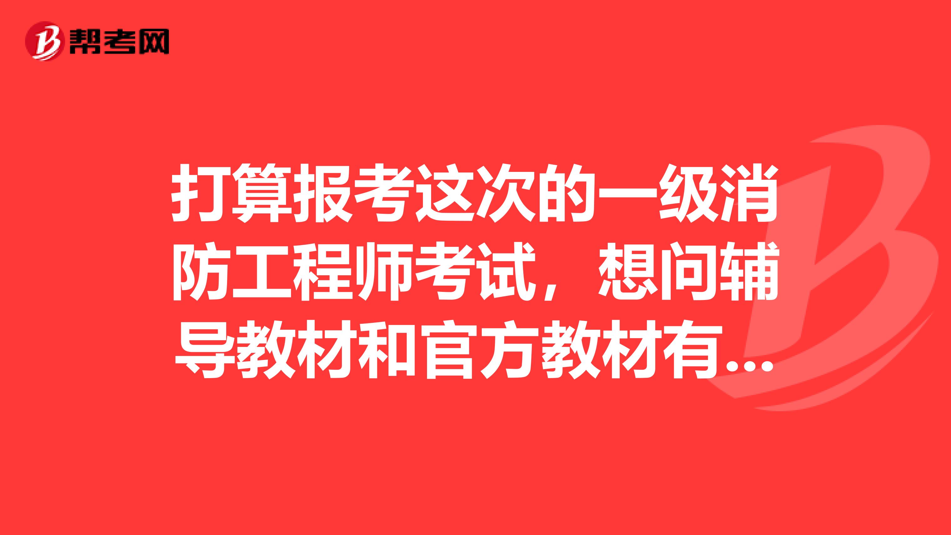 打算报考这次的一级消防工程师考试,想问辅导教材和官方教材有什么区别?两样都需要吗?