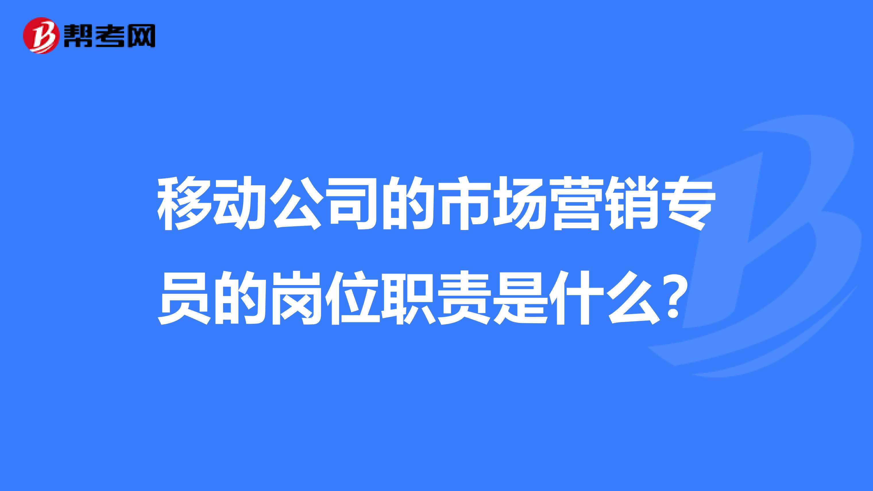 移动公司的市场营销专员的岗位职责是什么？