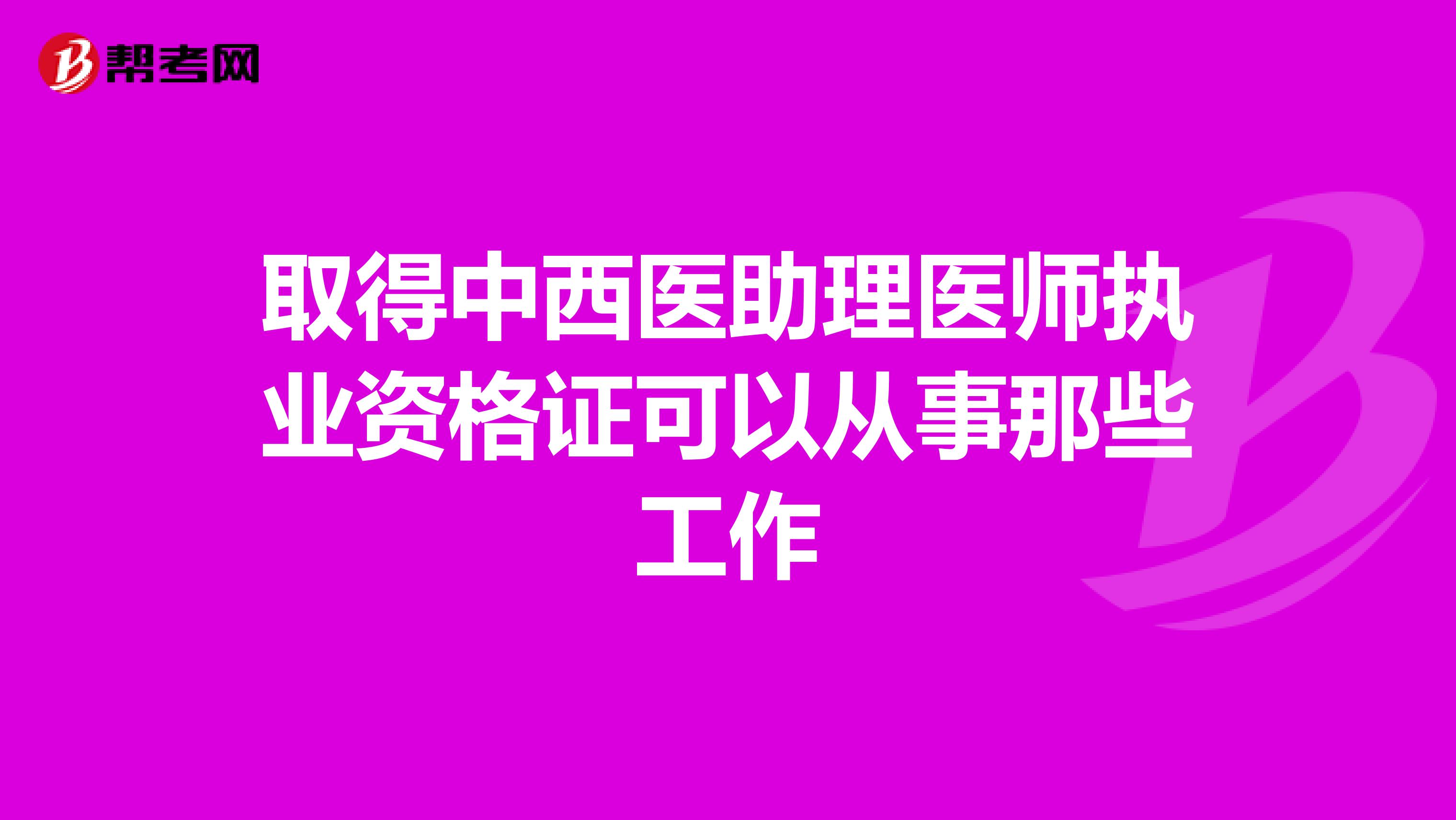 取得中西医助理医师执业资格证可以从事那些工作