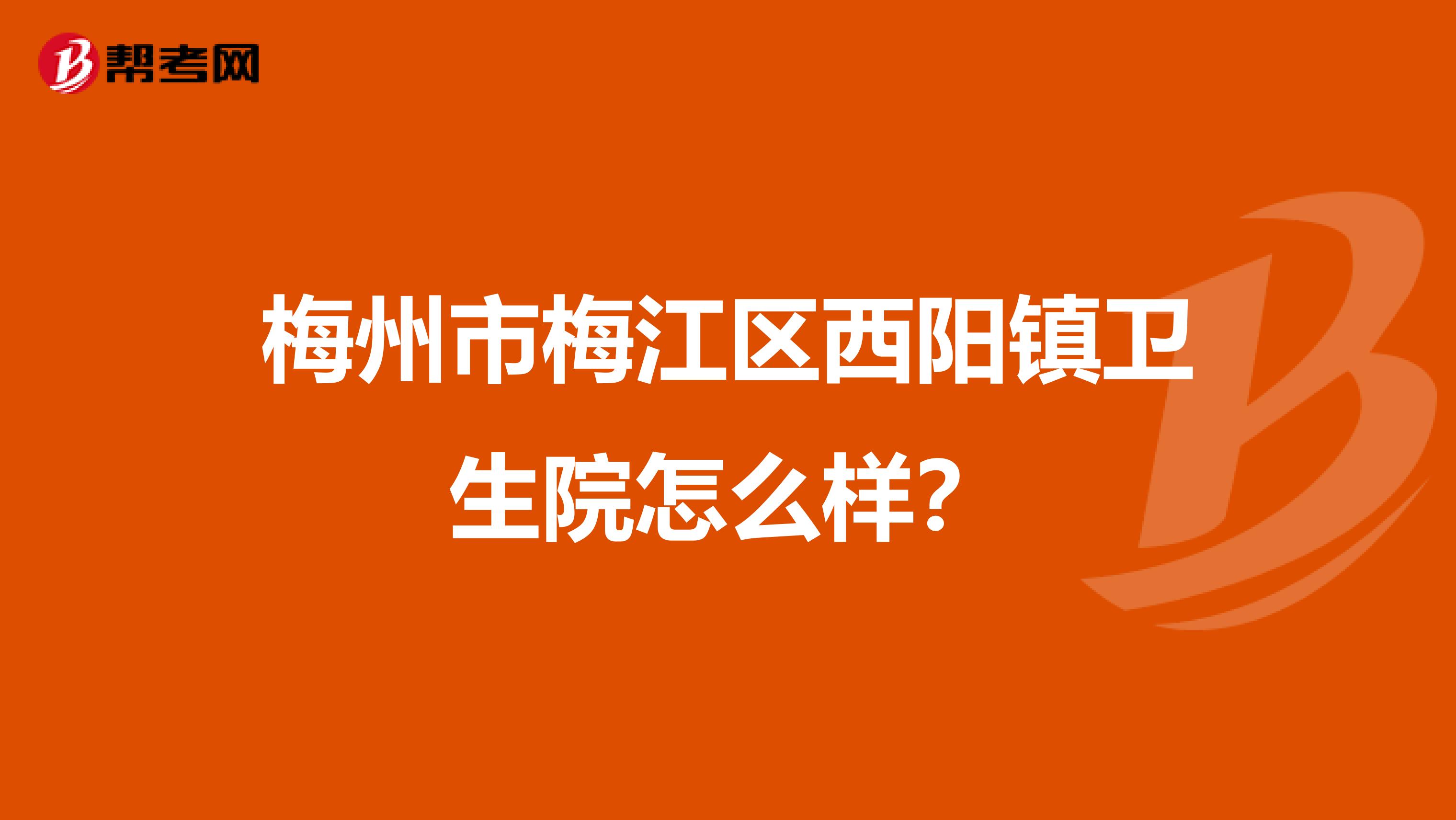梅州市梅江区西阳镇卫生院怎么样？