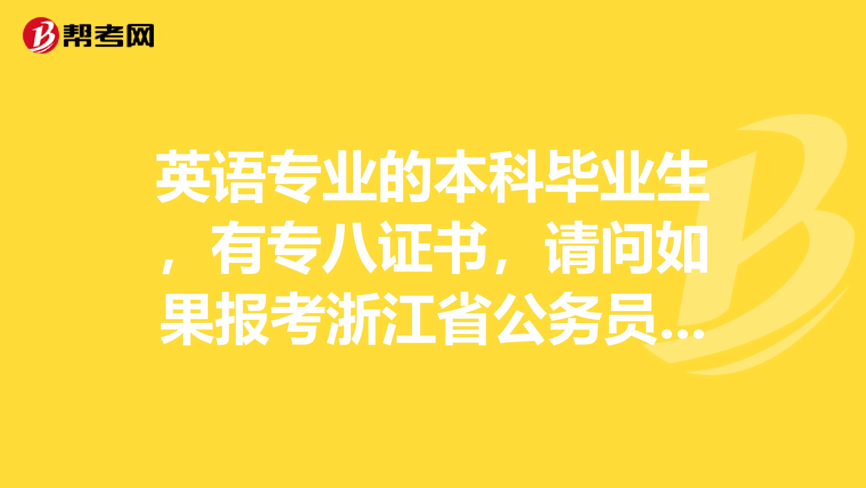 英语专业的本科毕业生，有专八证书，请问如果报考浙江省公务员的话都有些什么岗位可以报啊