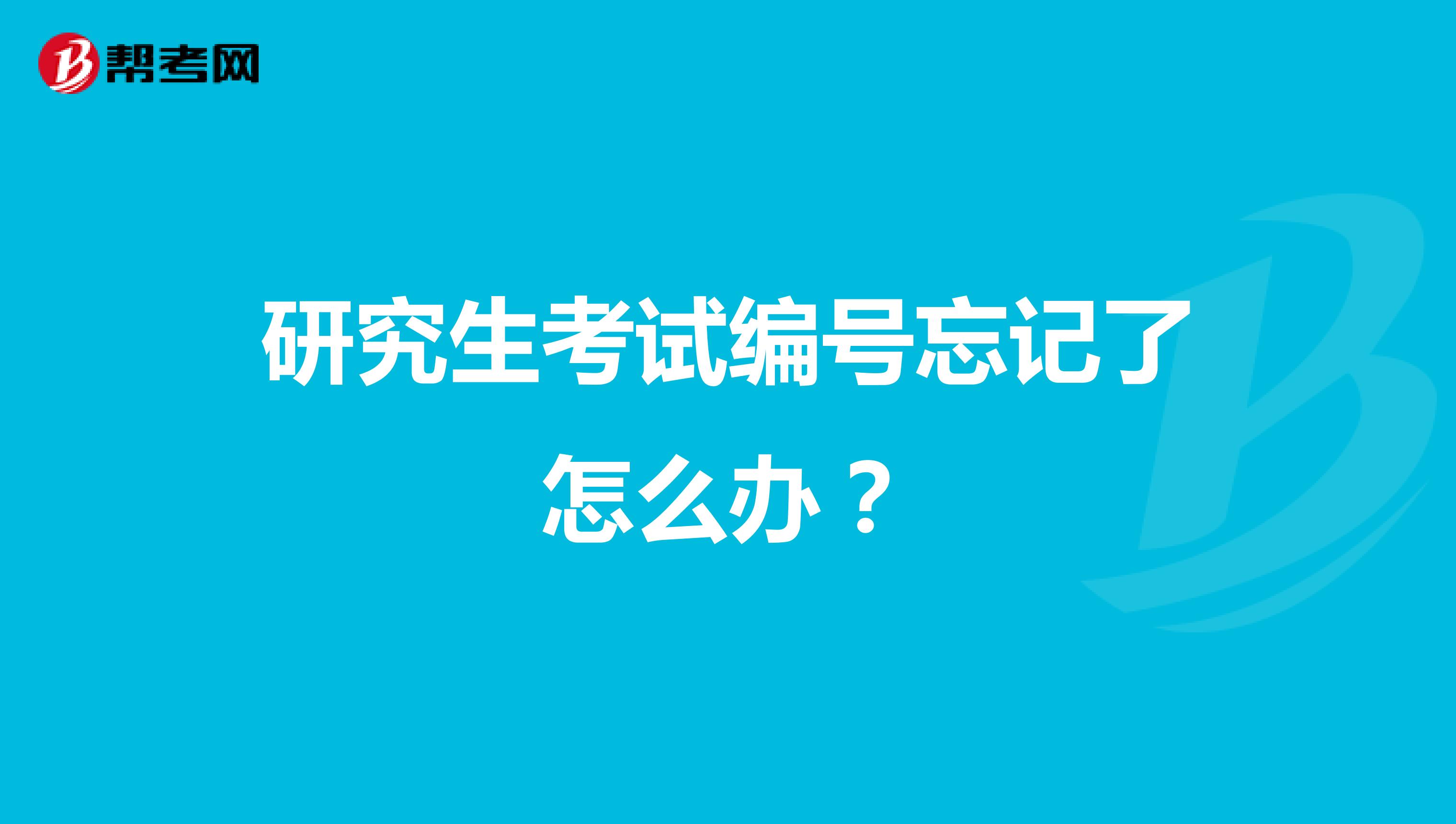 研究生考试编号忘记了怎么办？