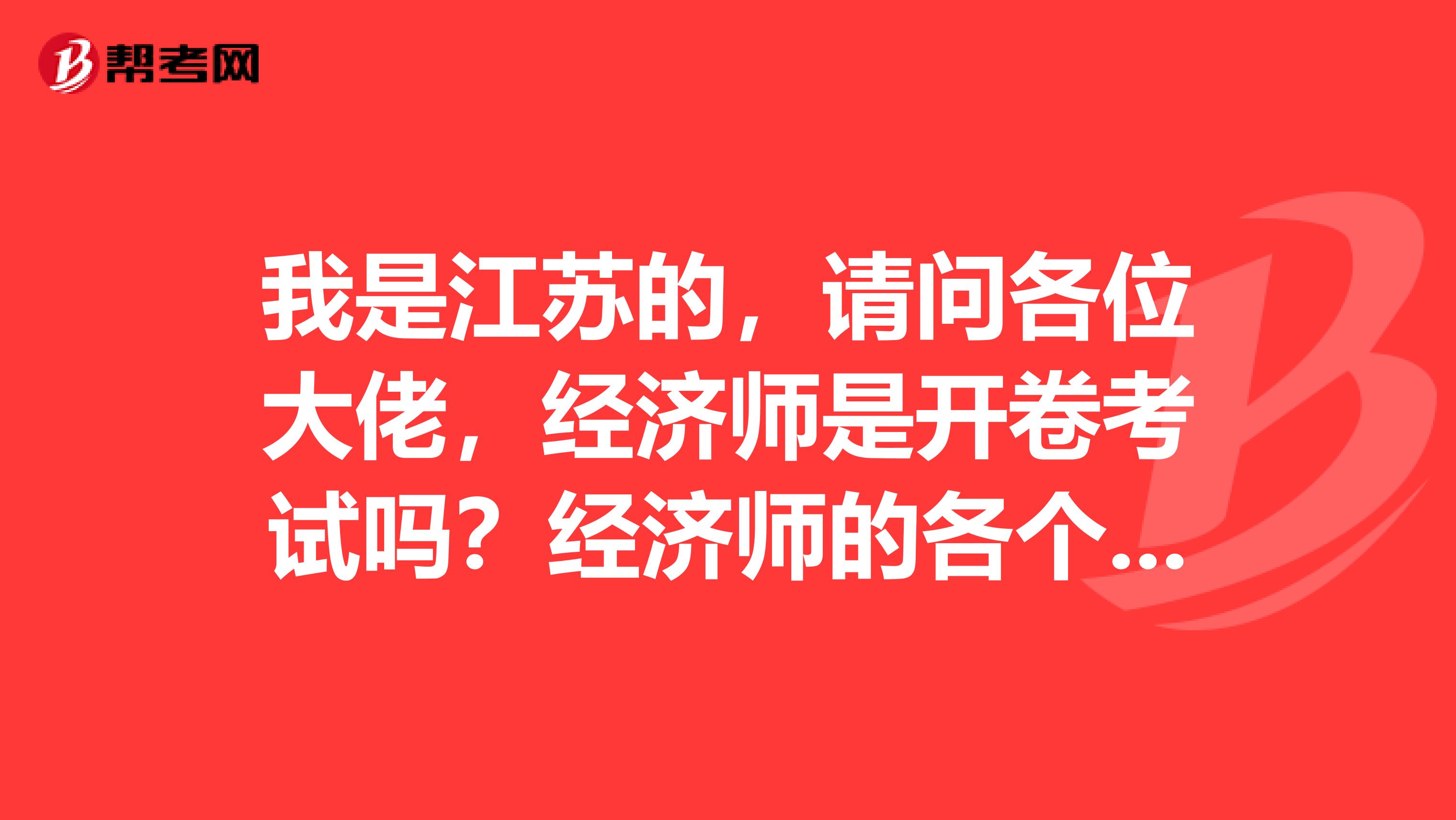 我是江苏的,请问各位大佬,经济师是开卷考试吗?经济师的各个等级又啥区别?