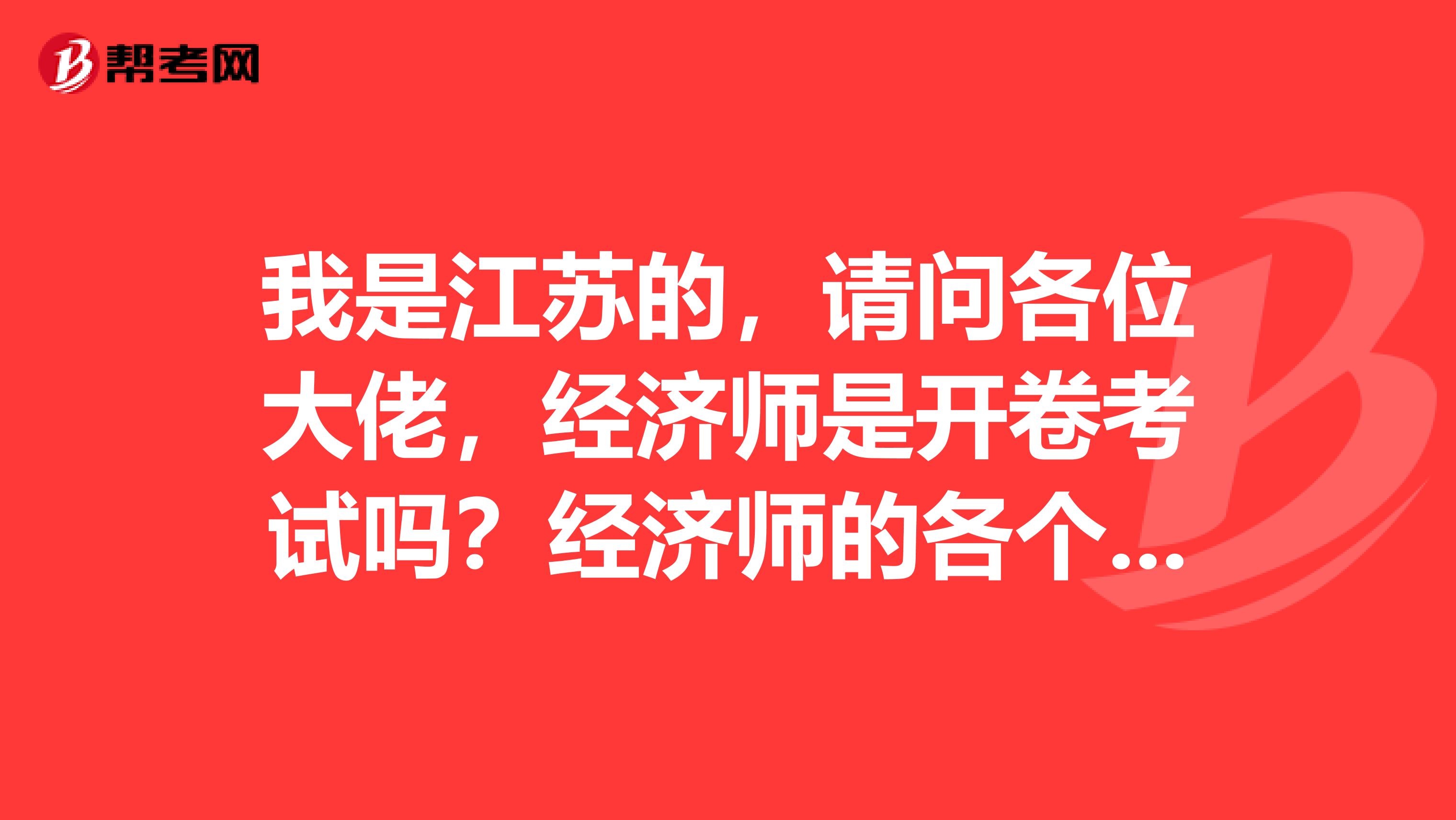 我是江苏的，请问各位大佬，经济师是开卷考试吗？经济师的各个等级又啥区别？