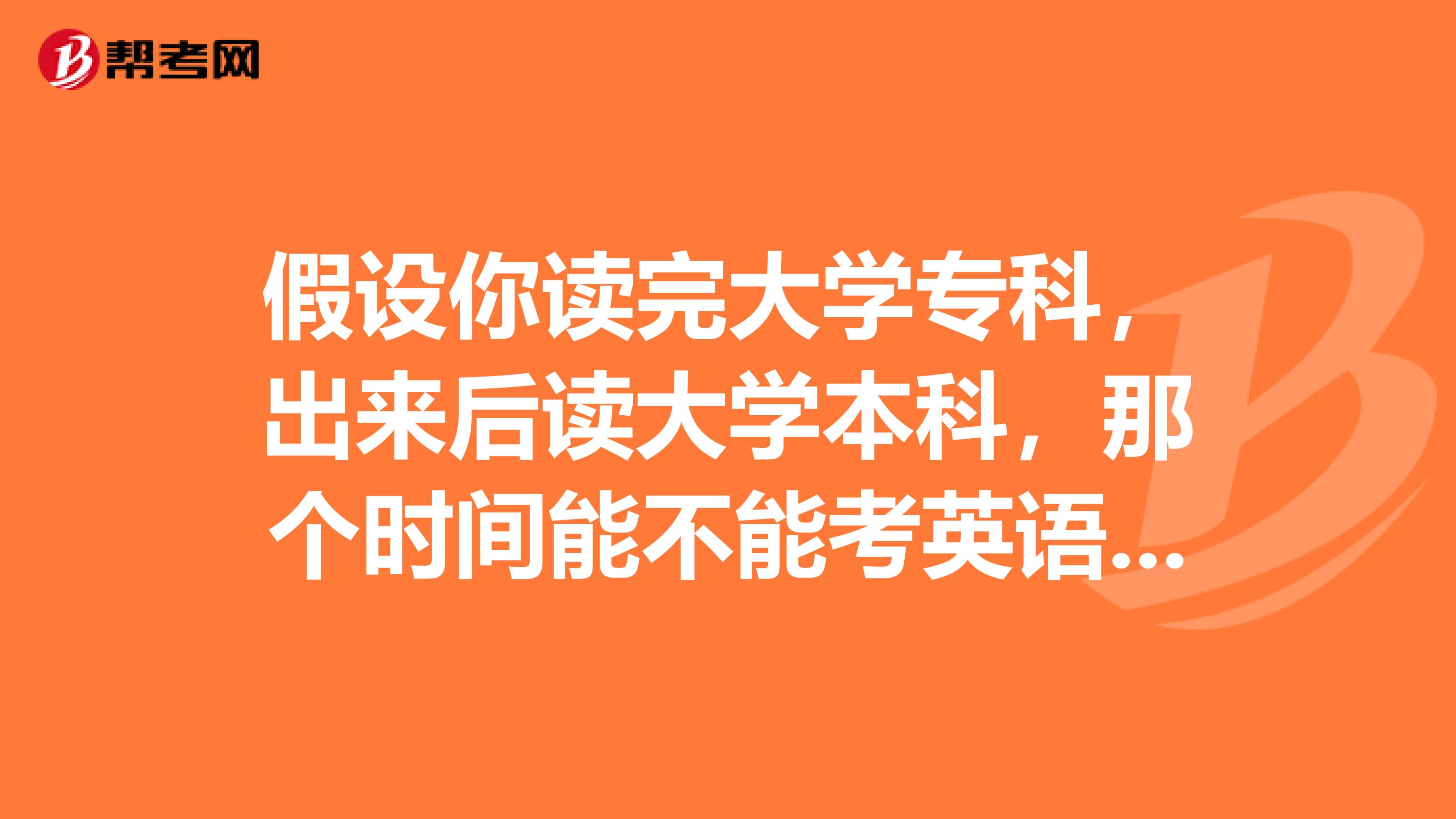假设你读完大学专科，出来后读大学本科，那个时间能不能考英语4级？
