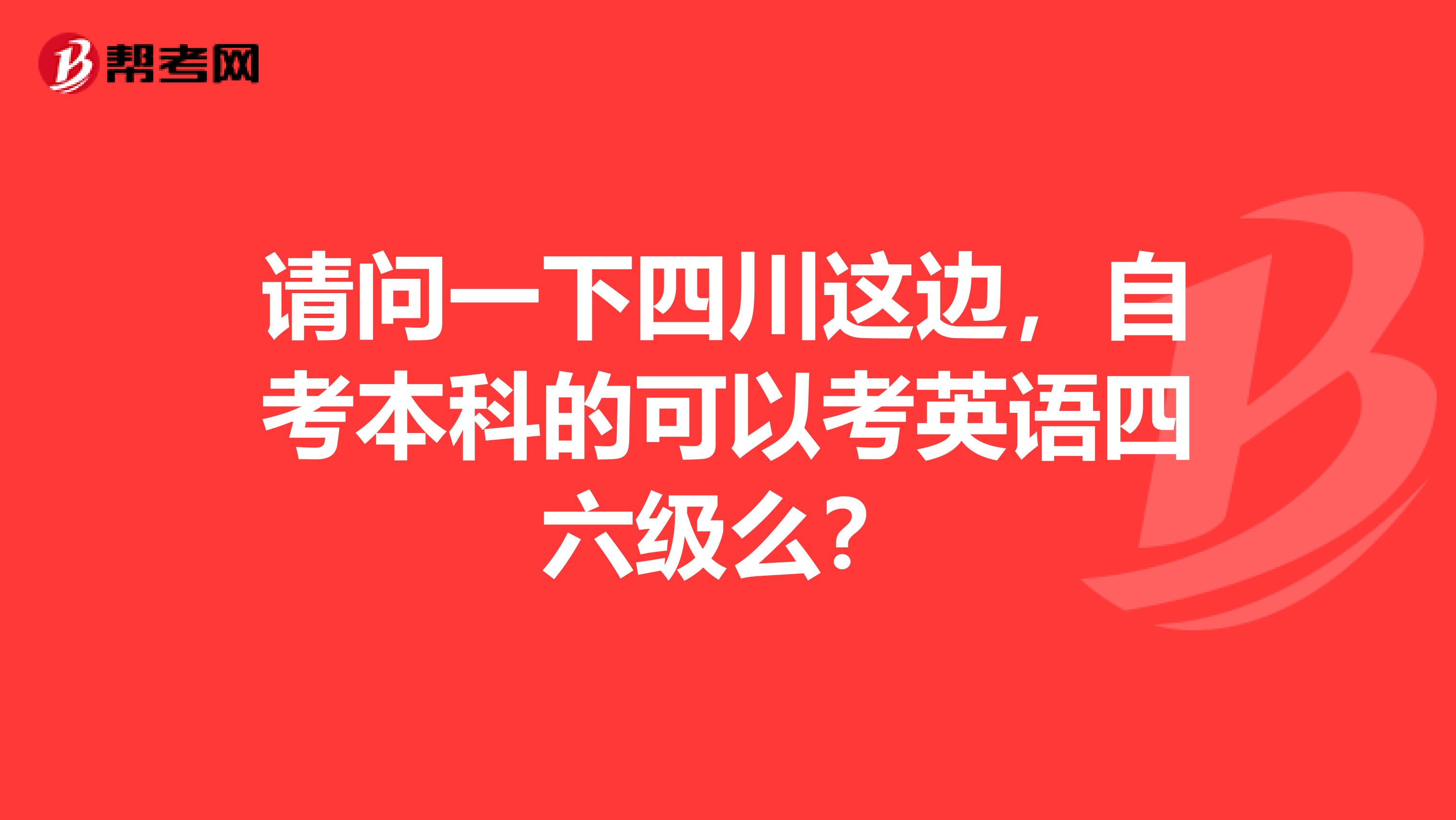 请问一下四川这边,自考本科的可以考英语四六级么?