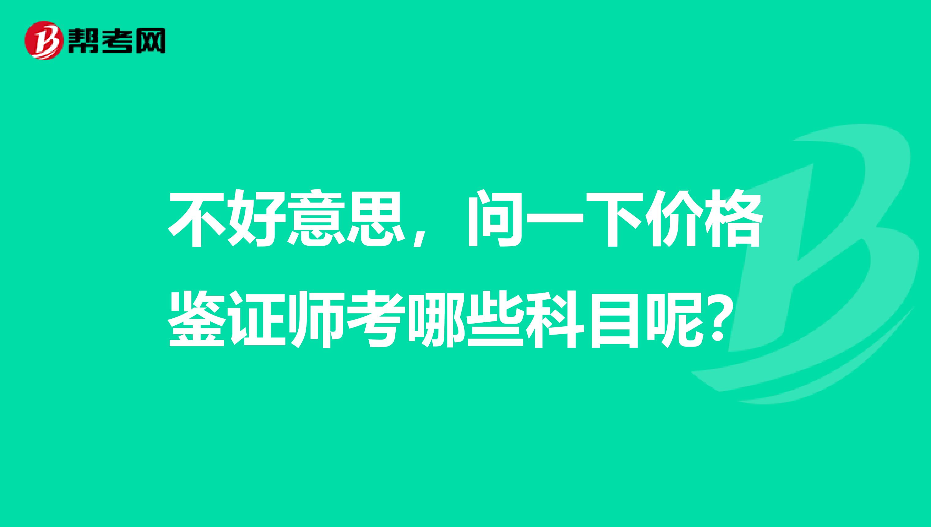 不好意思,问一下价格鉴证师考哪些科目呢?