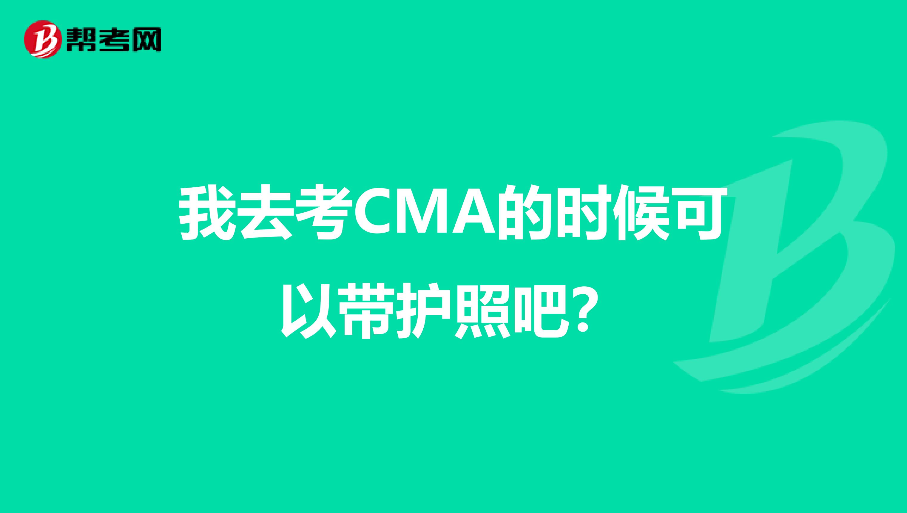 我去考CMA的时候可以带护照吧?