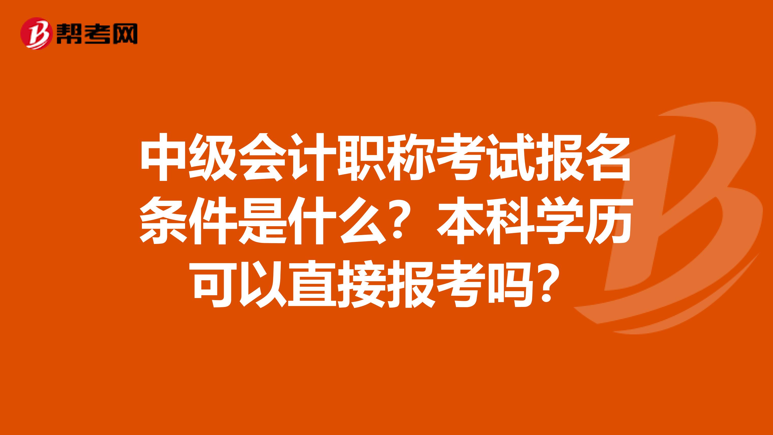 中级会计职称考试报名条件是什么?本科学历可以直接报考吗?