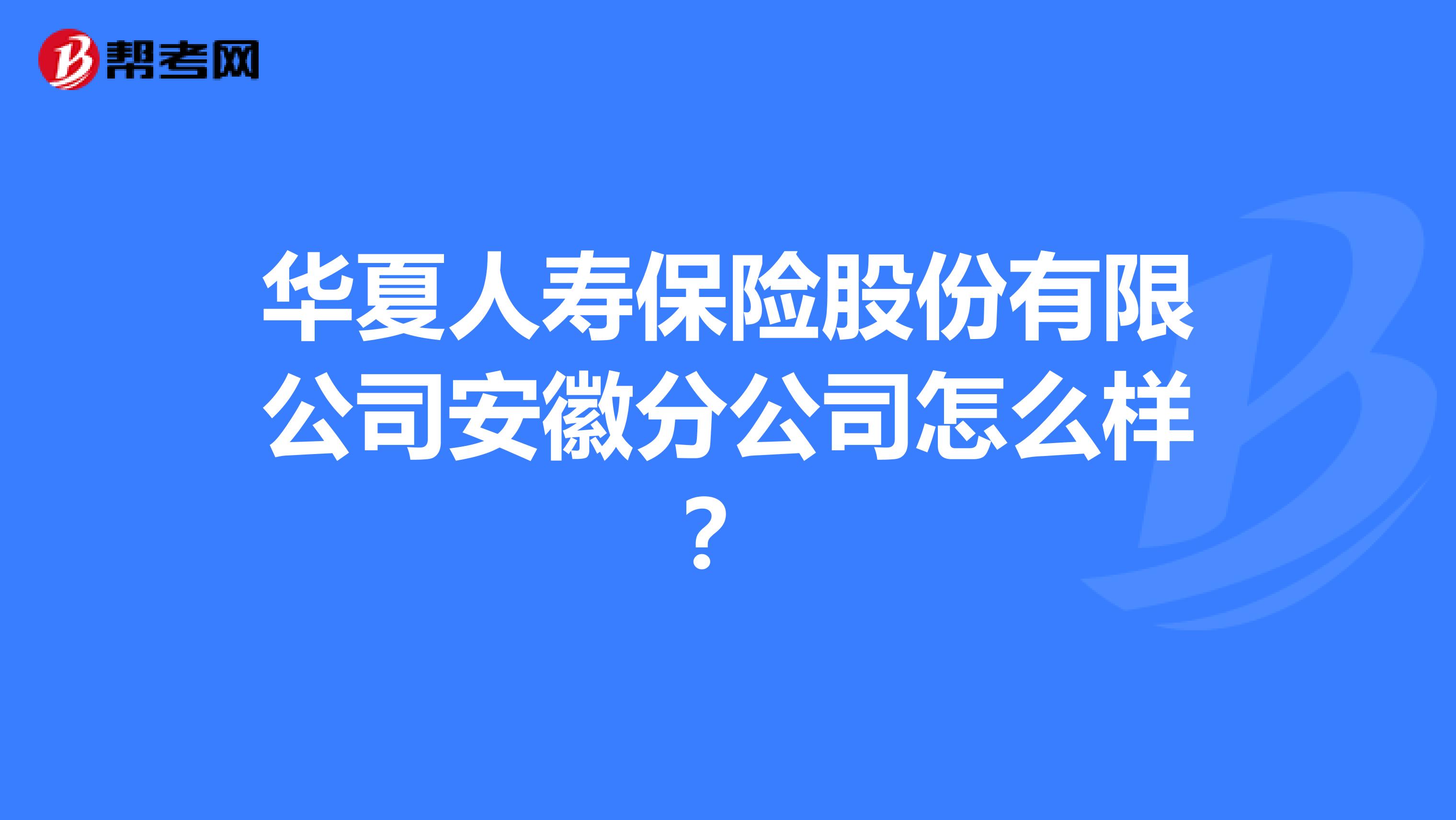 华夏人寿保险股份有限公司安徽分公司怎么样？