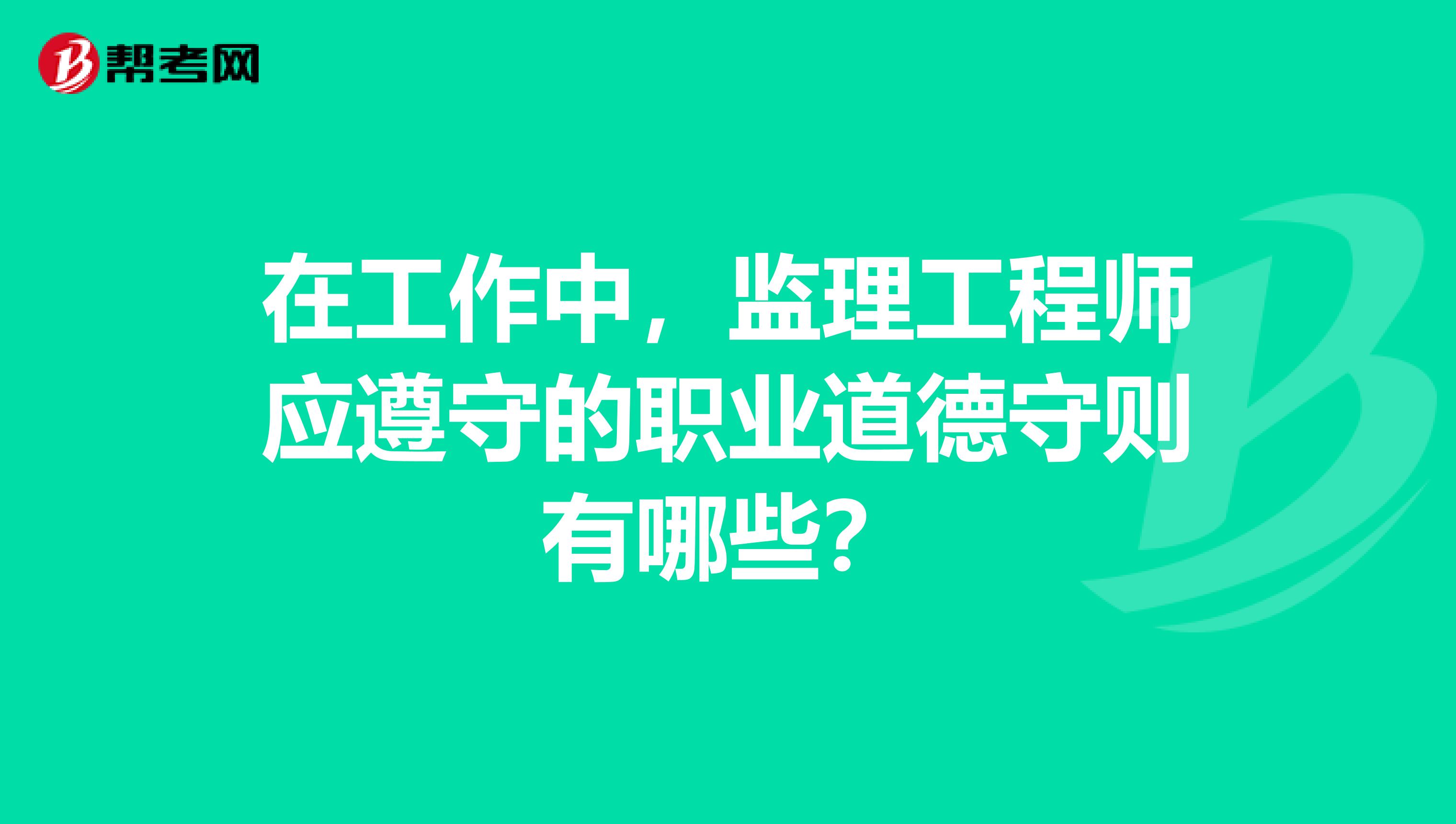 在工作中，监理工程师应遵守的职业道德守则有哪些？