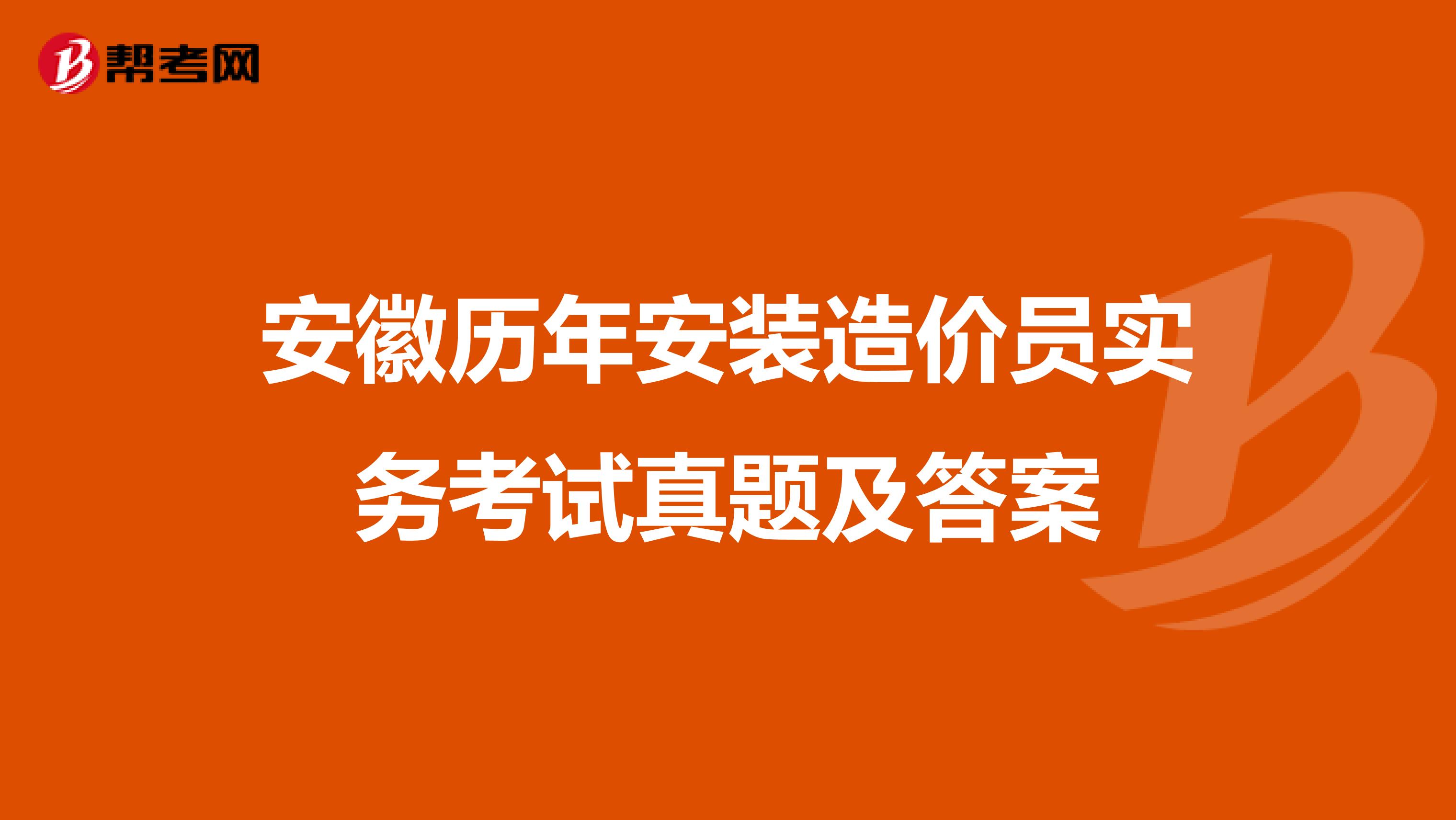安徽历年安装造价员实务考试真题及答案
