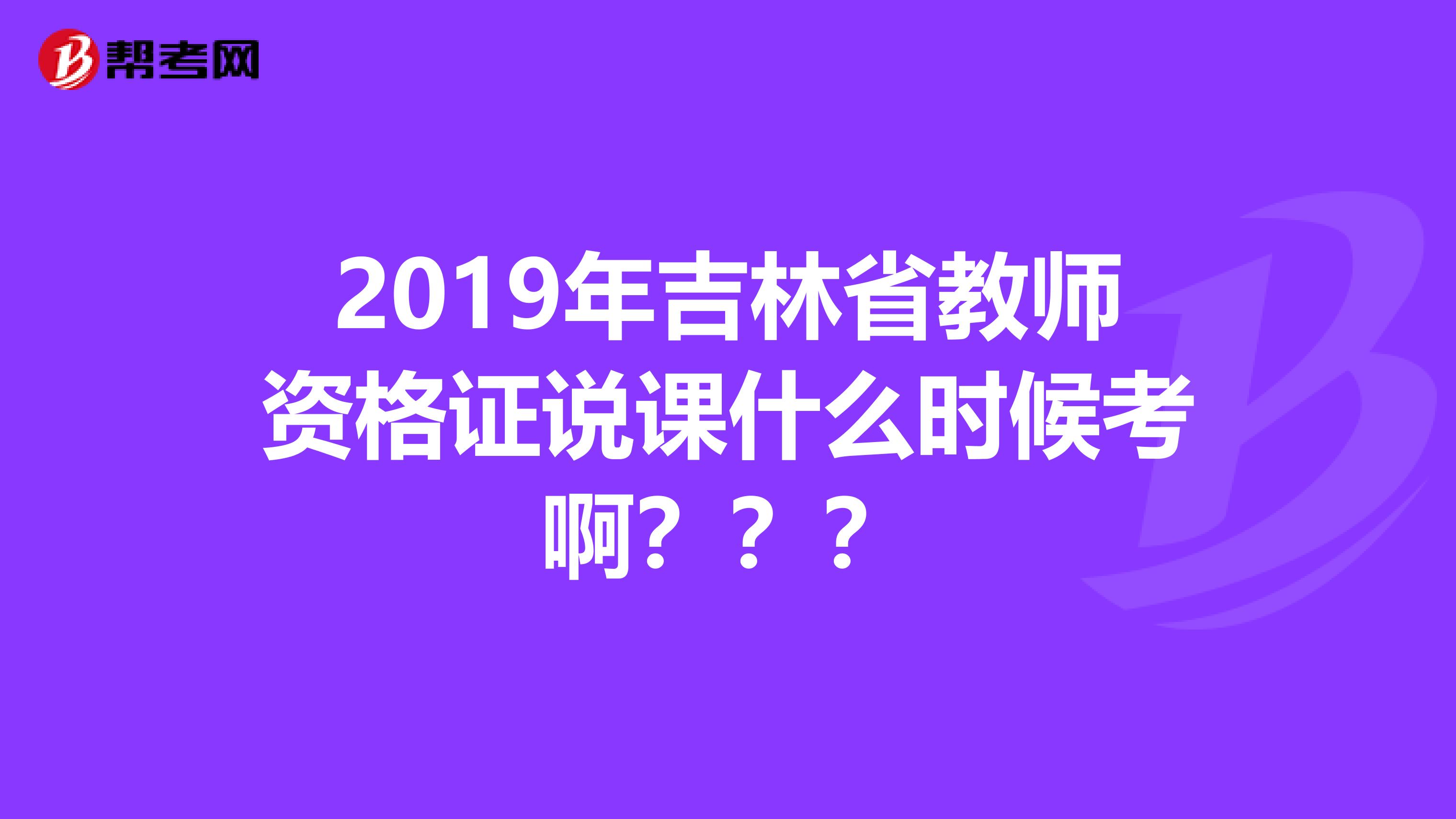 2019年吉林省教師資格證說課什么時候考啊？？？