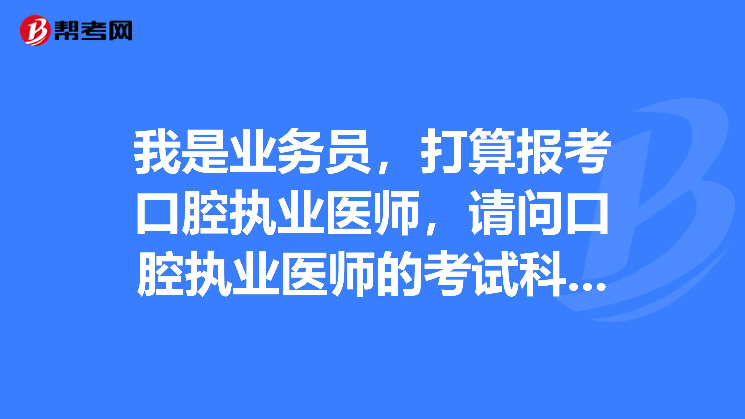 我是业务员,打算报考口腔执业医师,请问口腔执业医师的考试科目是什么?