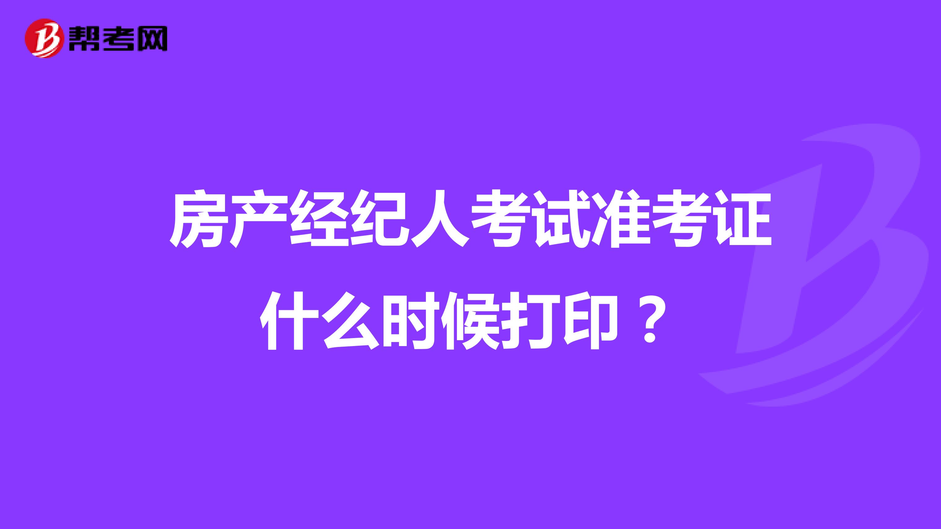 房产经纪人考试准考证什么时候打印？