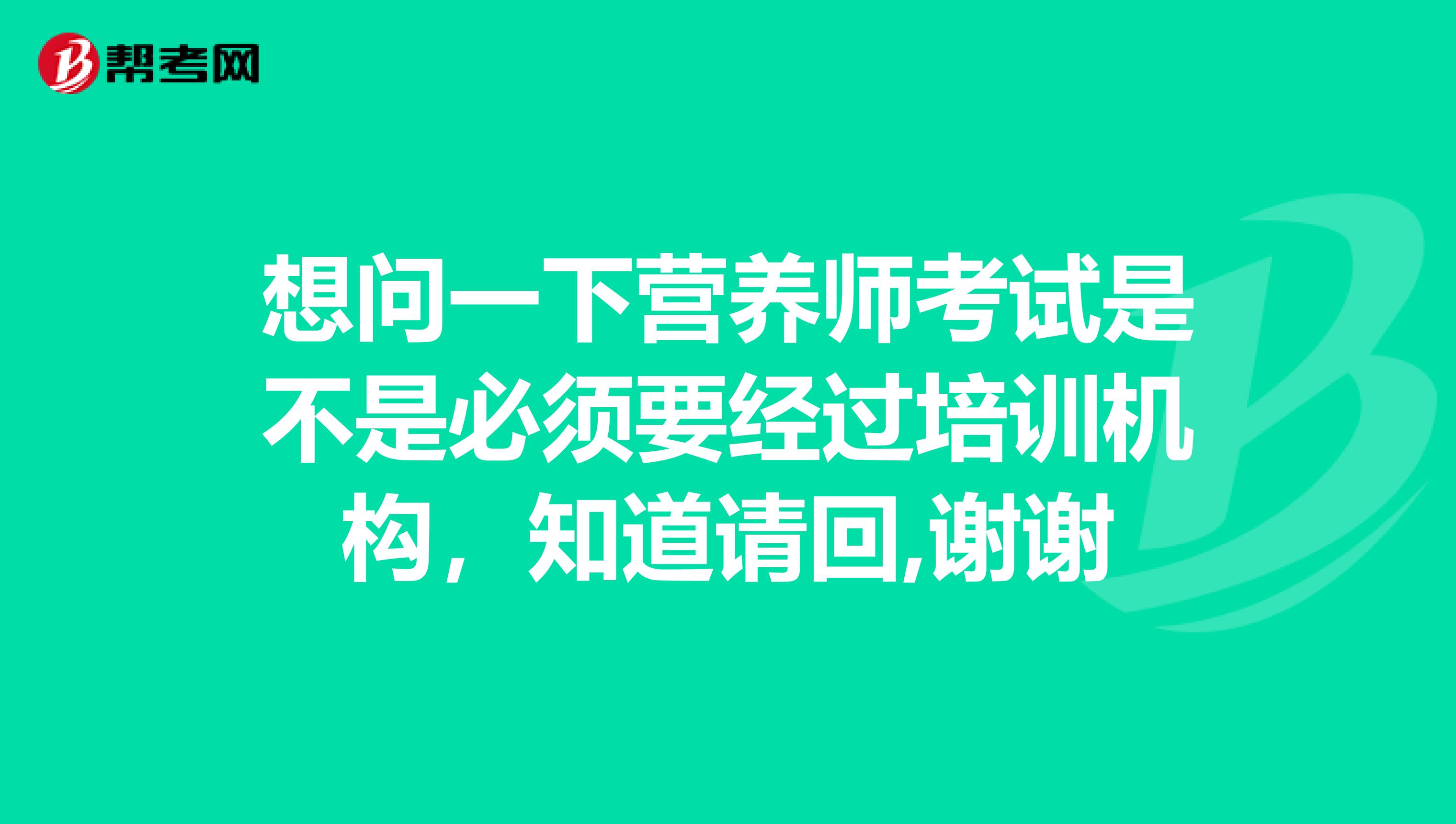 想问一下营养师考试是不是必须要经过培训机构，知道请回,谢谢