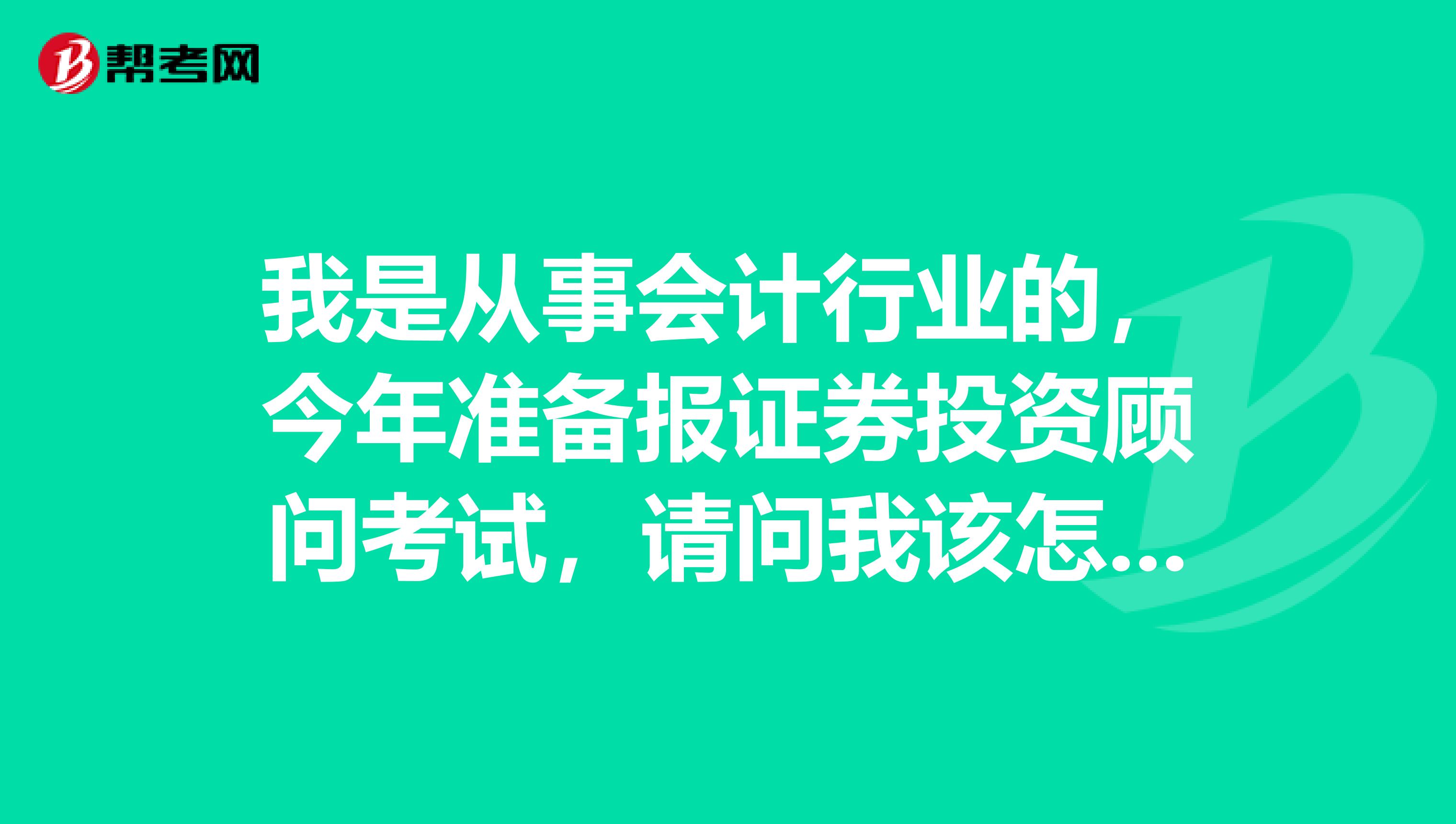 我是从事会计行业的,今年准备报证券投资顾问考试,请问我该怎样复习?