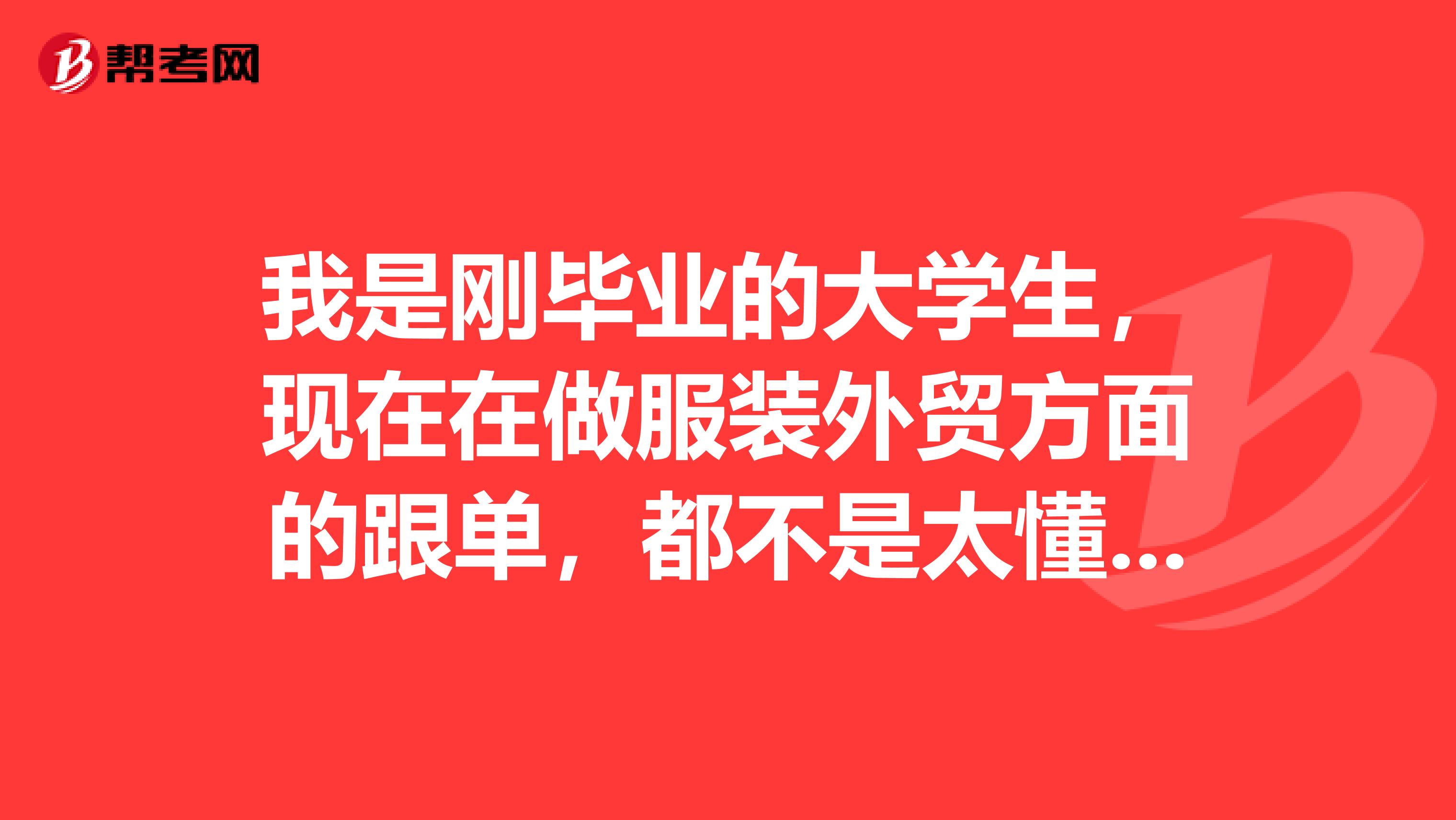 我是刚毕业的大学生,现在在做服装外贸方面的跟单,都不是太懂,怎么考跟单员?
