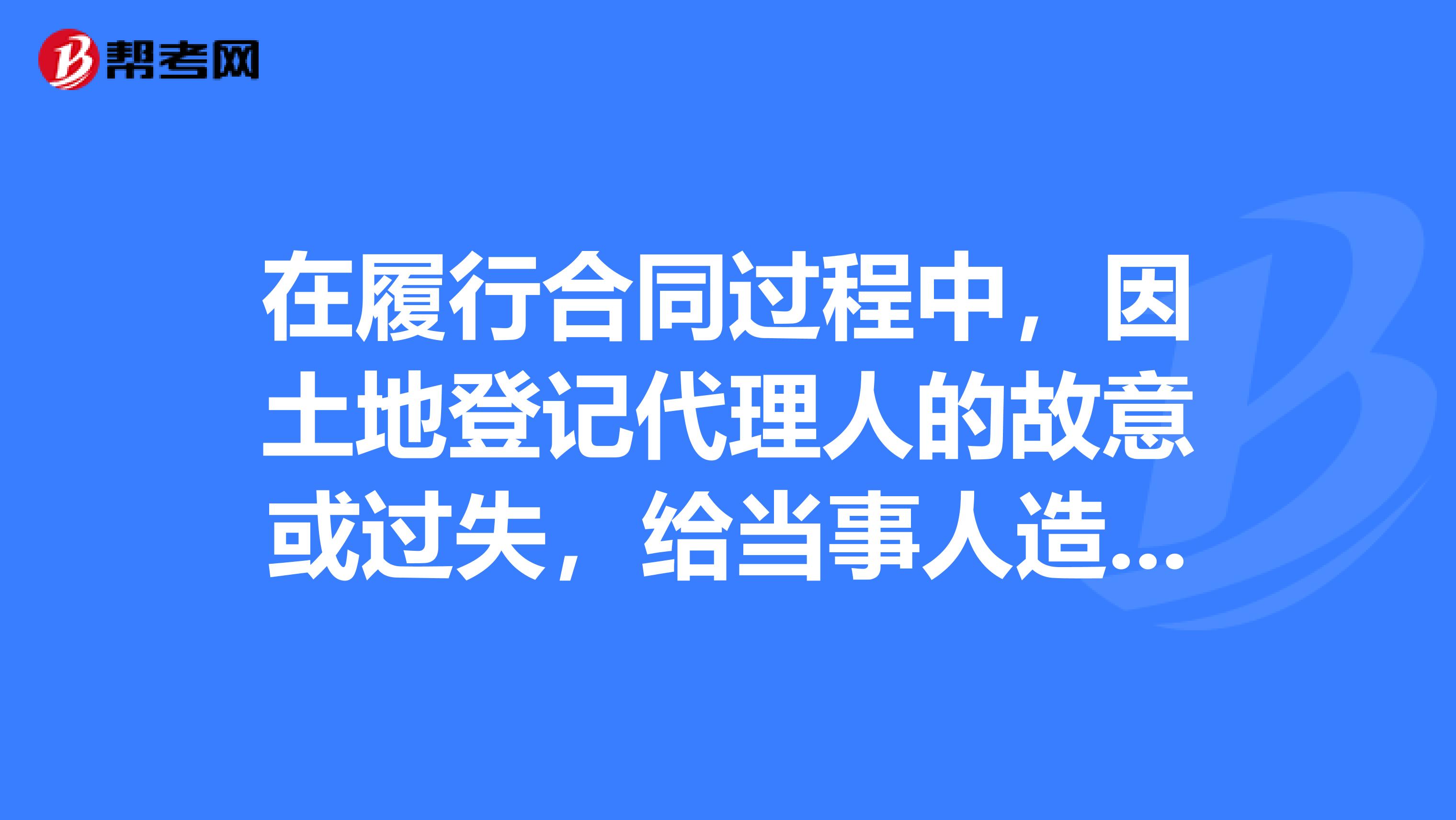 在履行合同过程中，因土地登记代理人的故意或过失，给当事人造成经济损失的，应由承担赔偿责任。