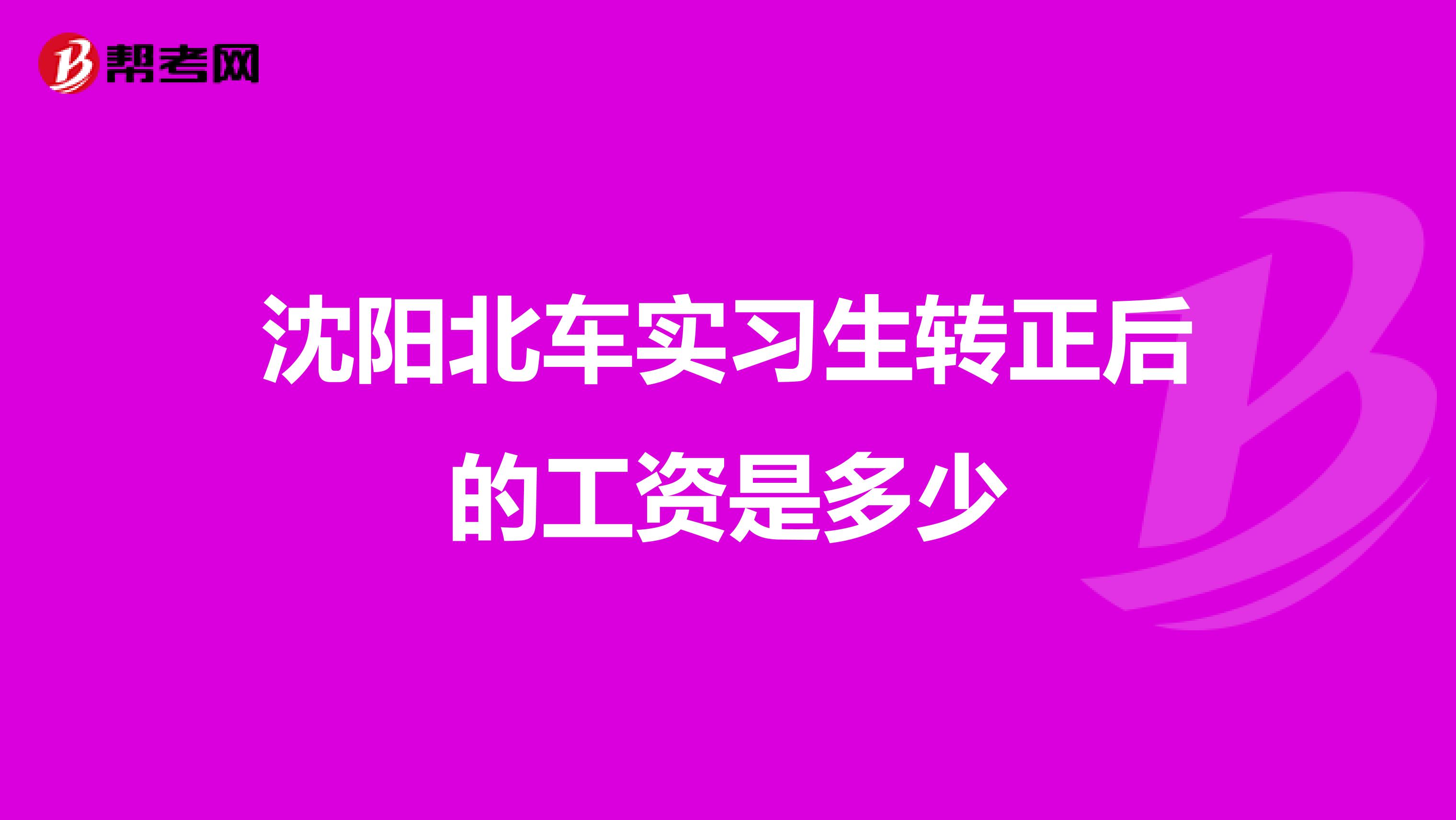 沈阳北车实习生转正后的工资是多少