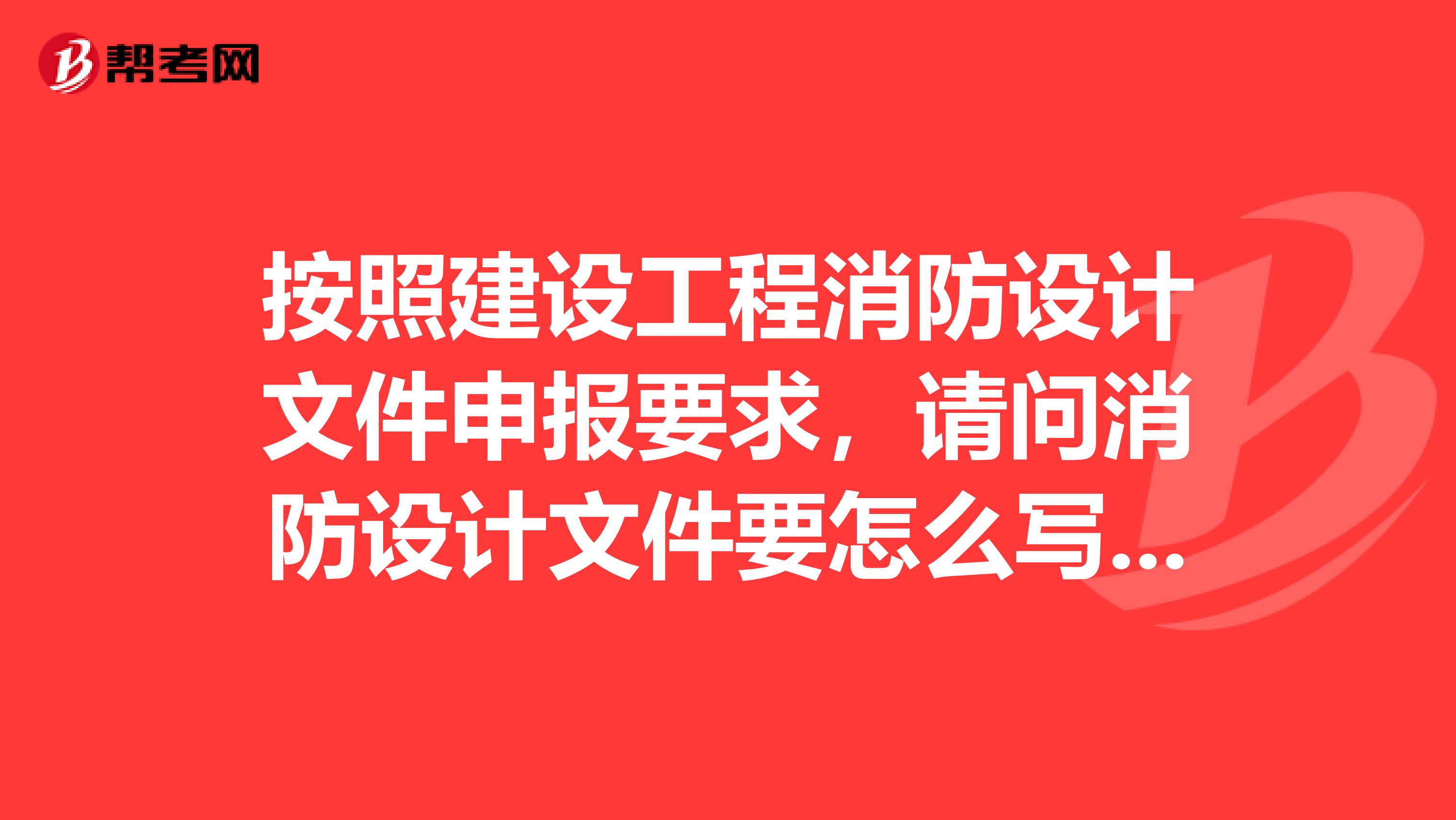 按照建设工程消防设计文件申报要求,请问消防设计文件要怎么写,要具体的,请问谁知道?求解。