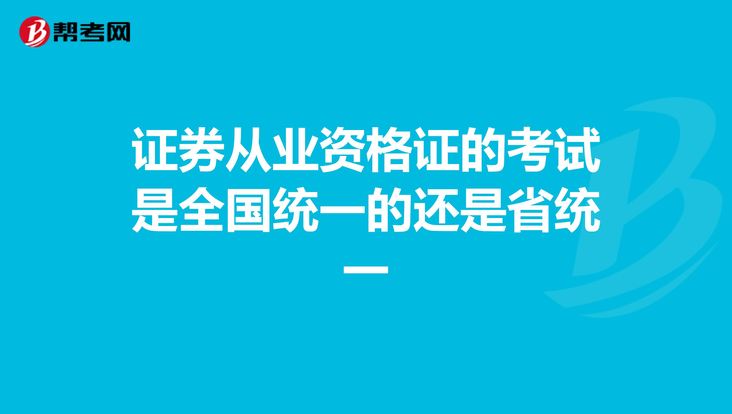 证券从业资格证的考试是全国统一的还是省统一