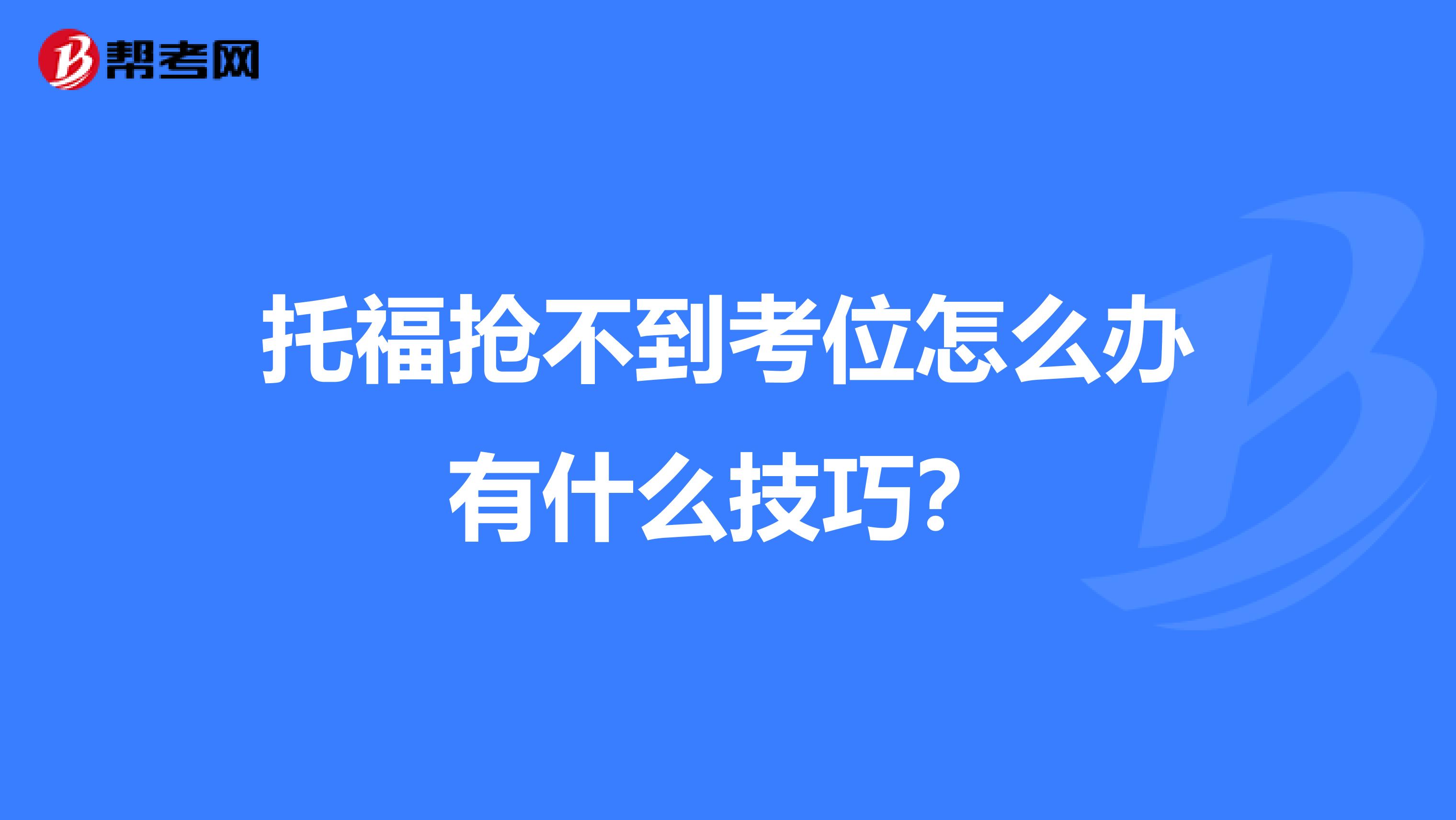 托福抢不到考位怎么办有什么技巧？