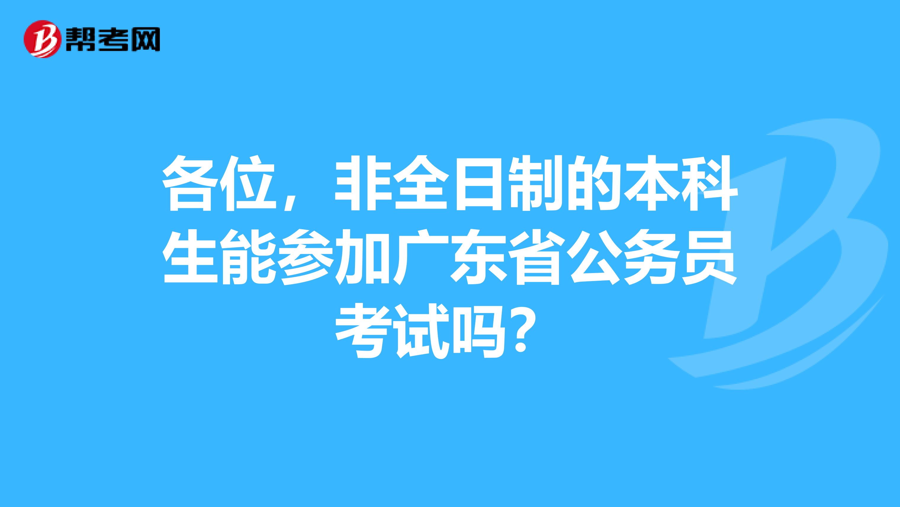 各位，非全日制的本科生能参加广东省公务员考试吗？