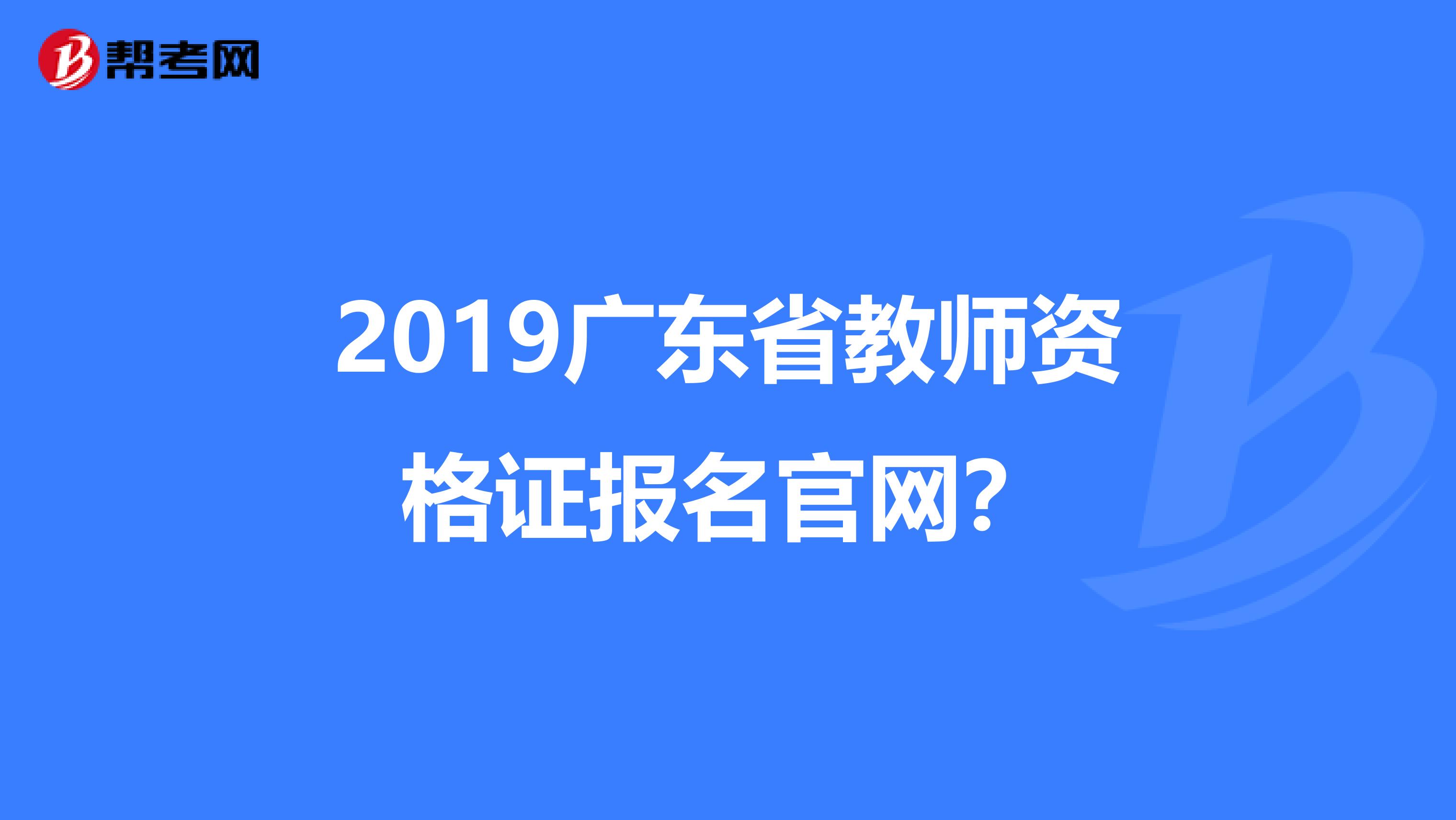 2019广东省教师资格证报名官网？