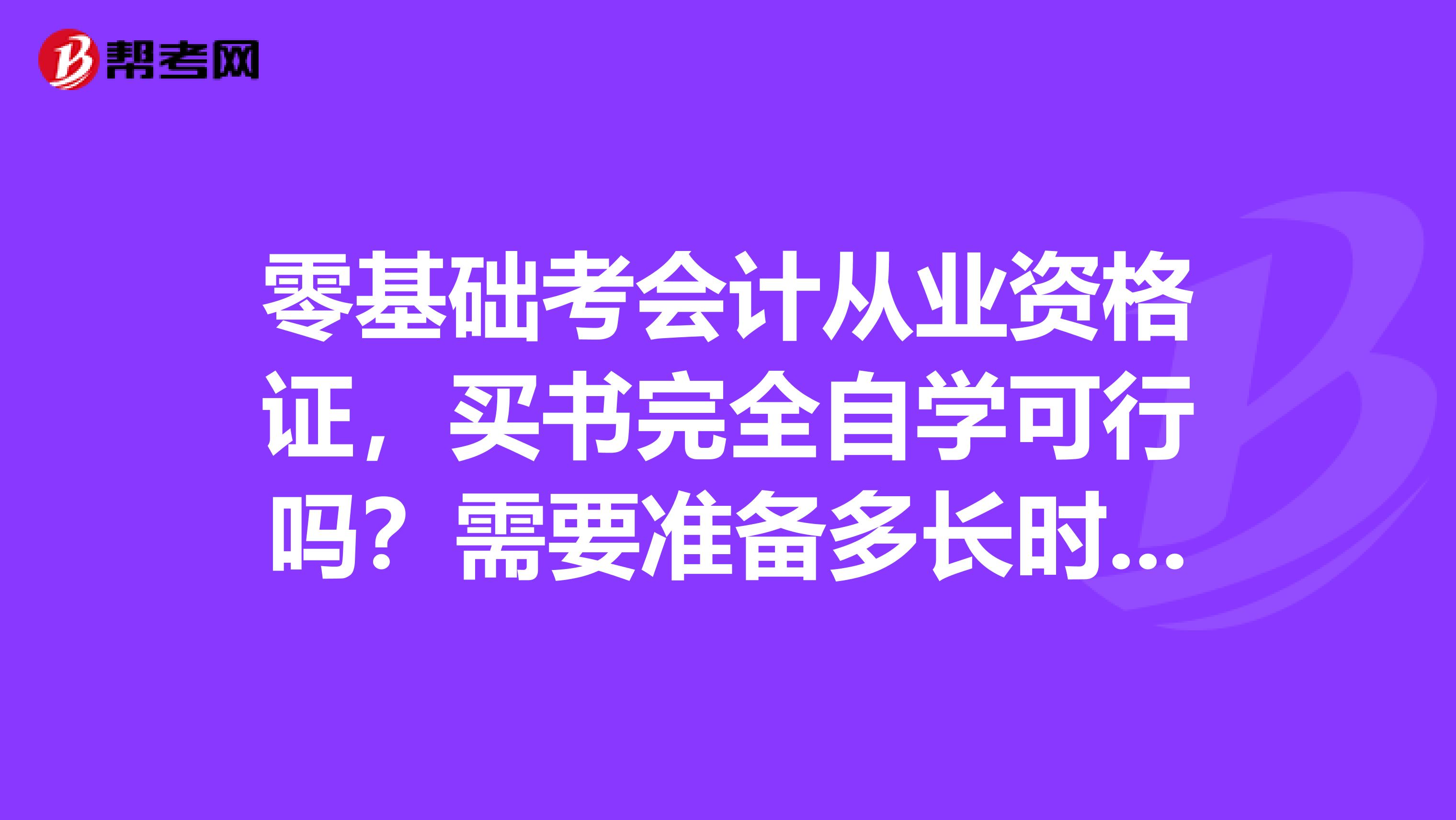 零基础考会计从业资格证，买书完全自学可行吗？需要准备多长时间？