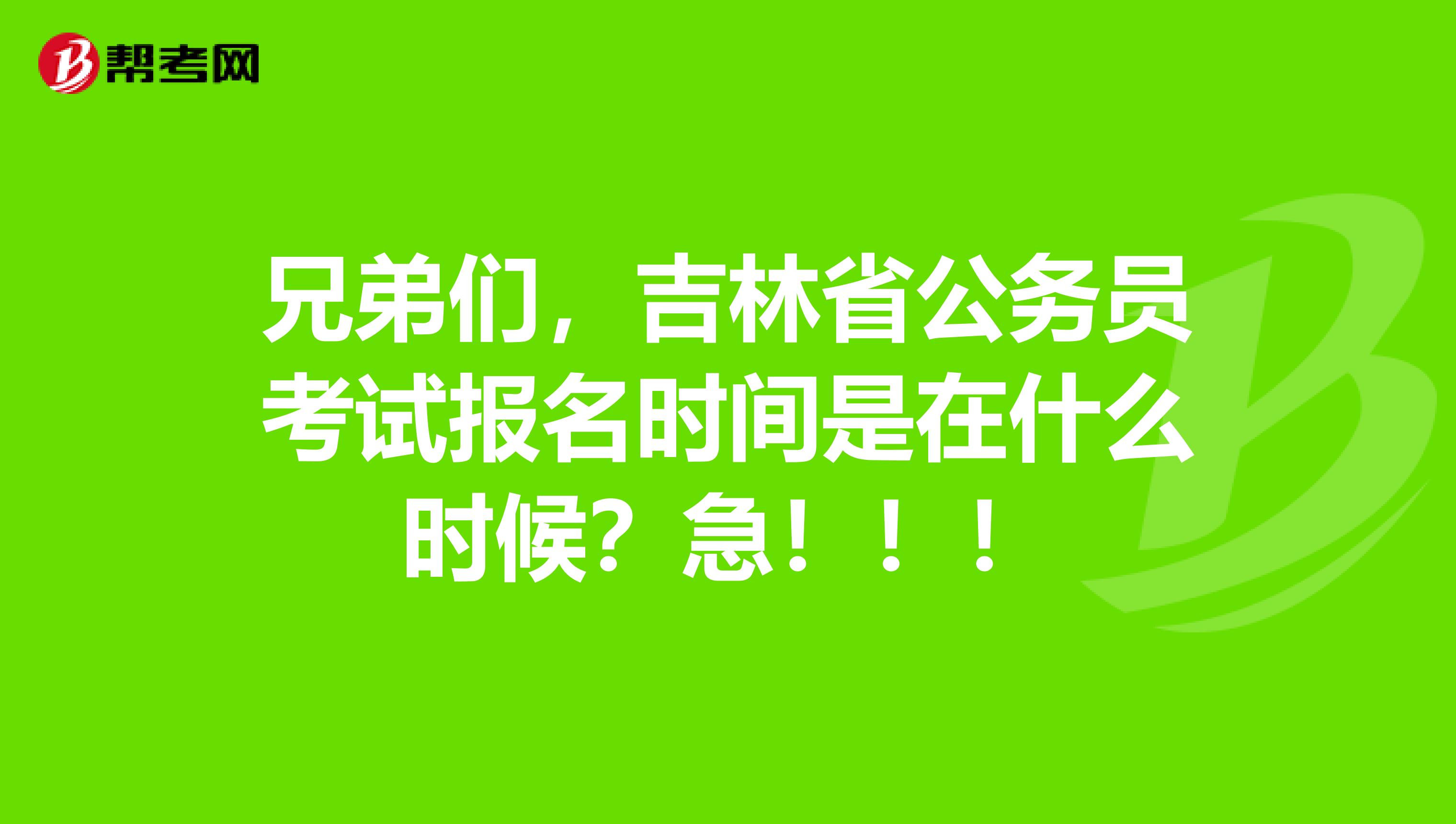 兄弟们,吉林省公务员考试报名时间是在什么时候?急!!!