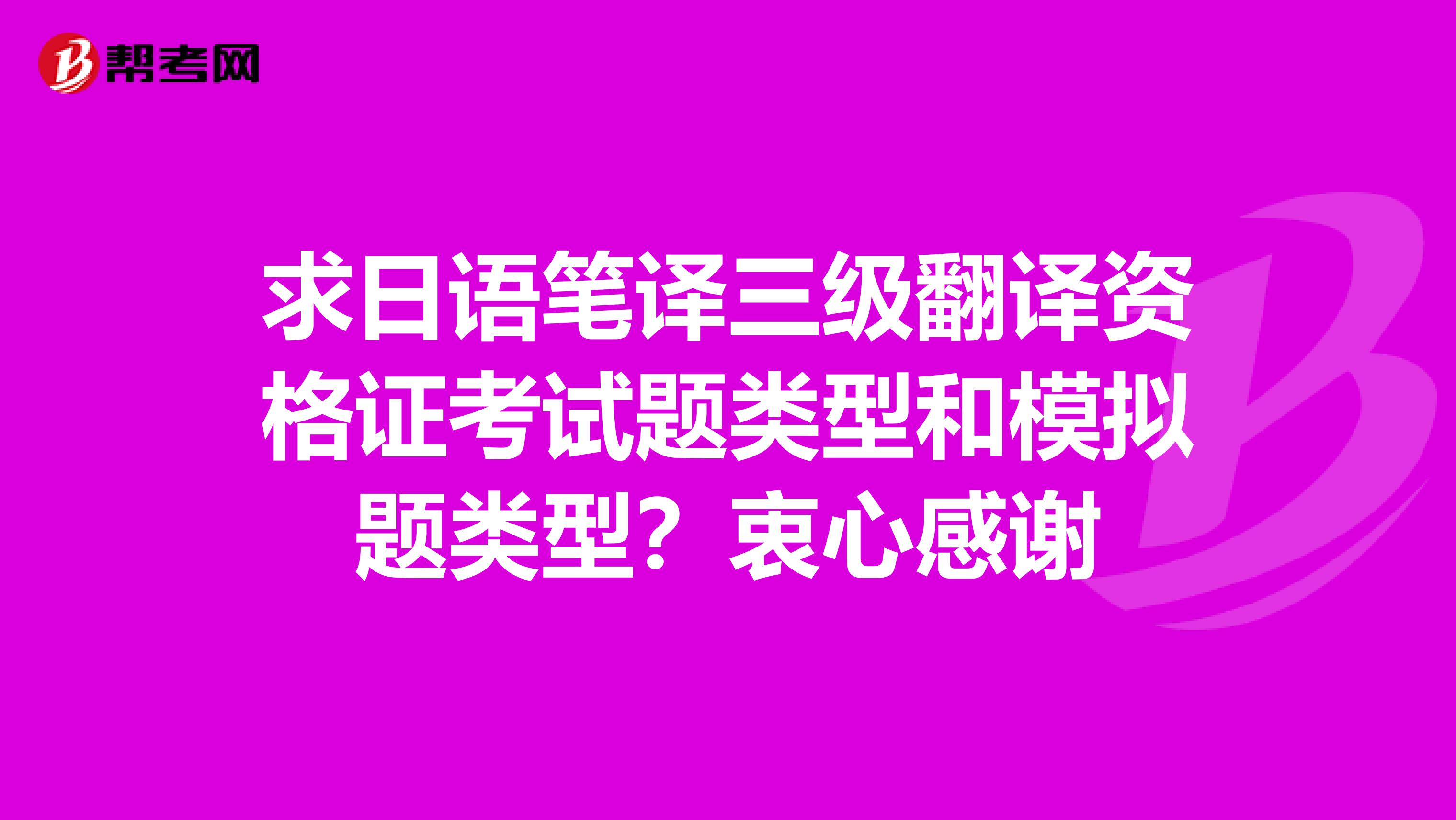 求日语笔译三级翻译资格证考试题类型和模拟题类型?衷心感谢