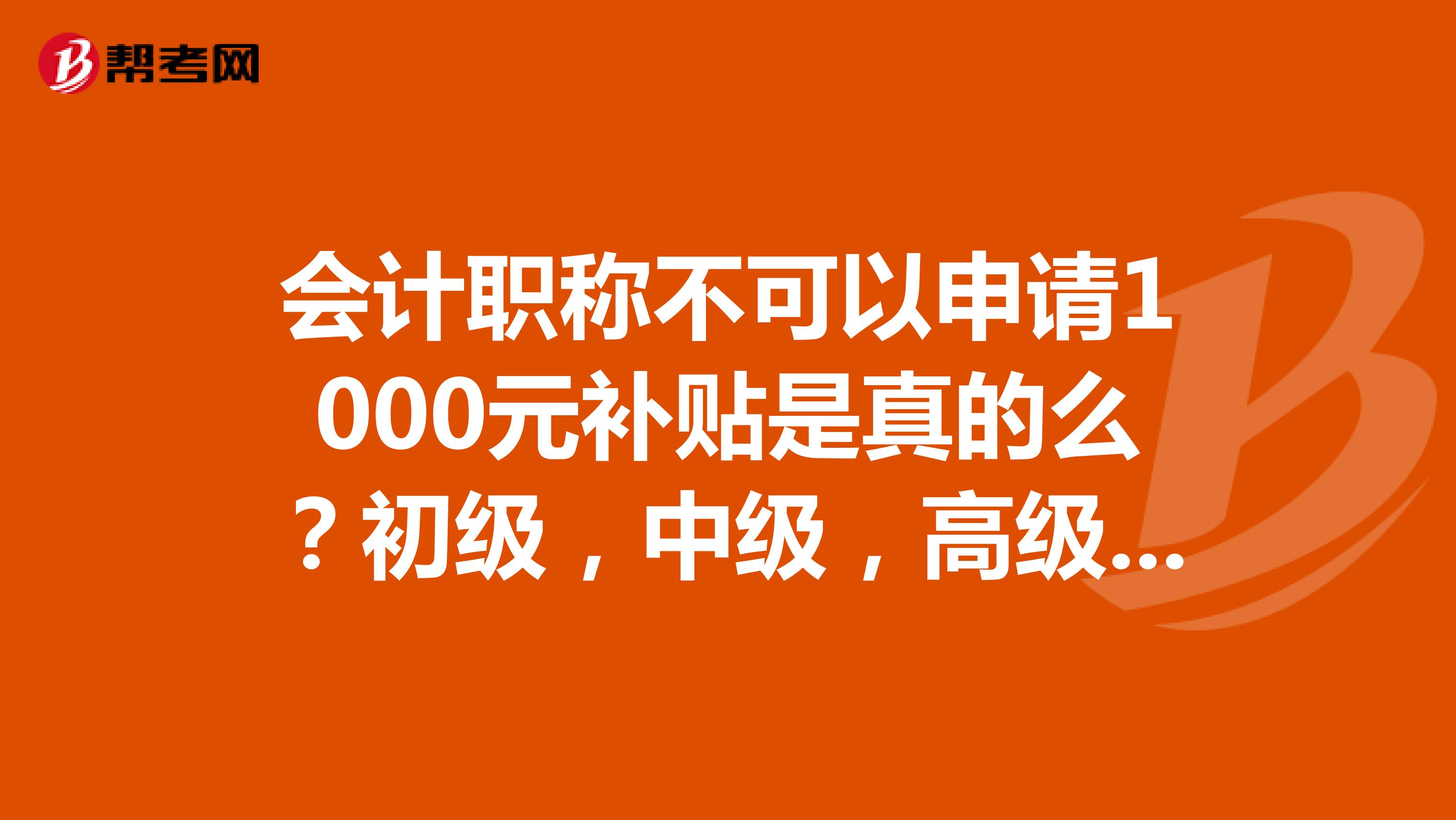 会计职称不可以申请1000元补贴是真的么?初级,中级,高级都没有事么?