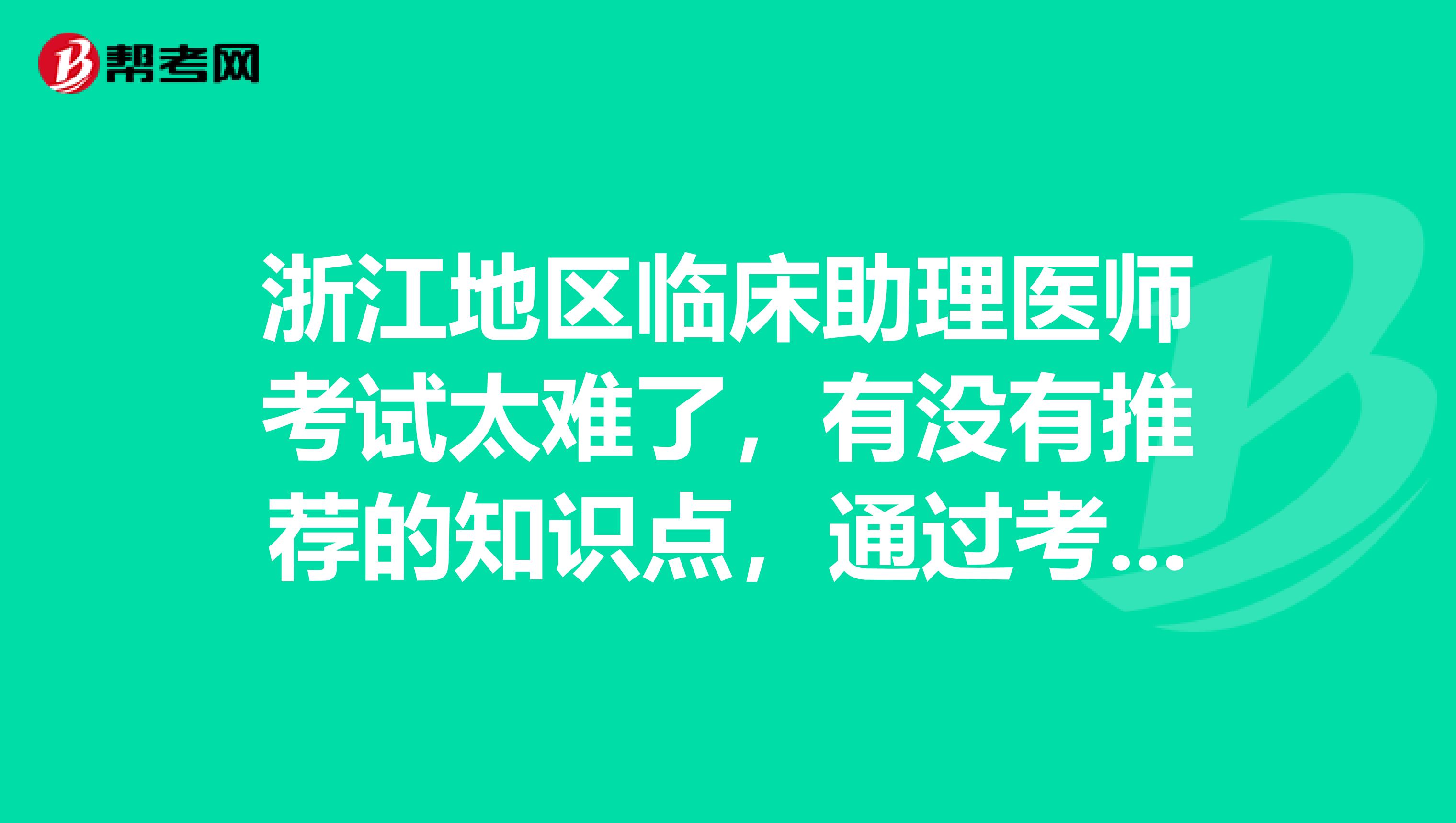 浙江地區(qū)臨床助理醫(yī)師考試太難了，有沒有推薦的知識點，通過考試呢？
