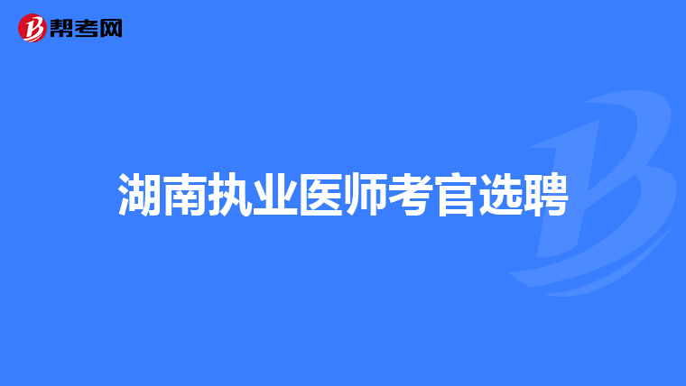 湖南执业医师考官选聘