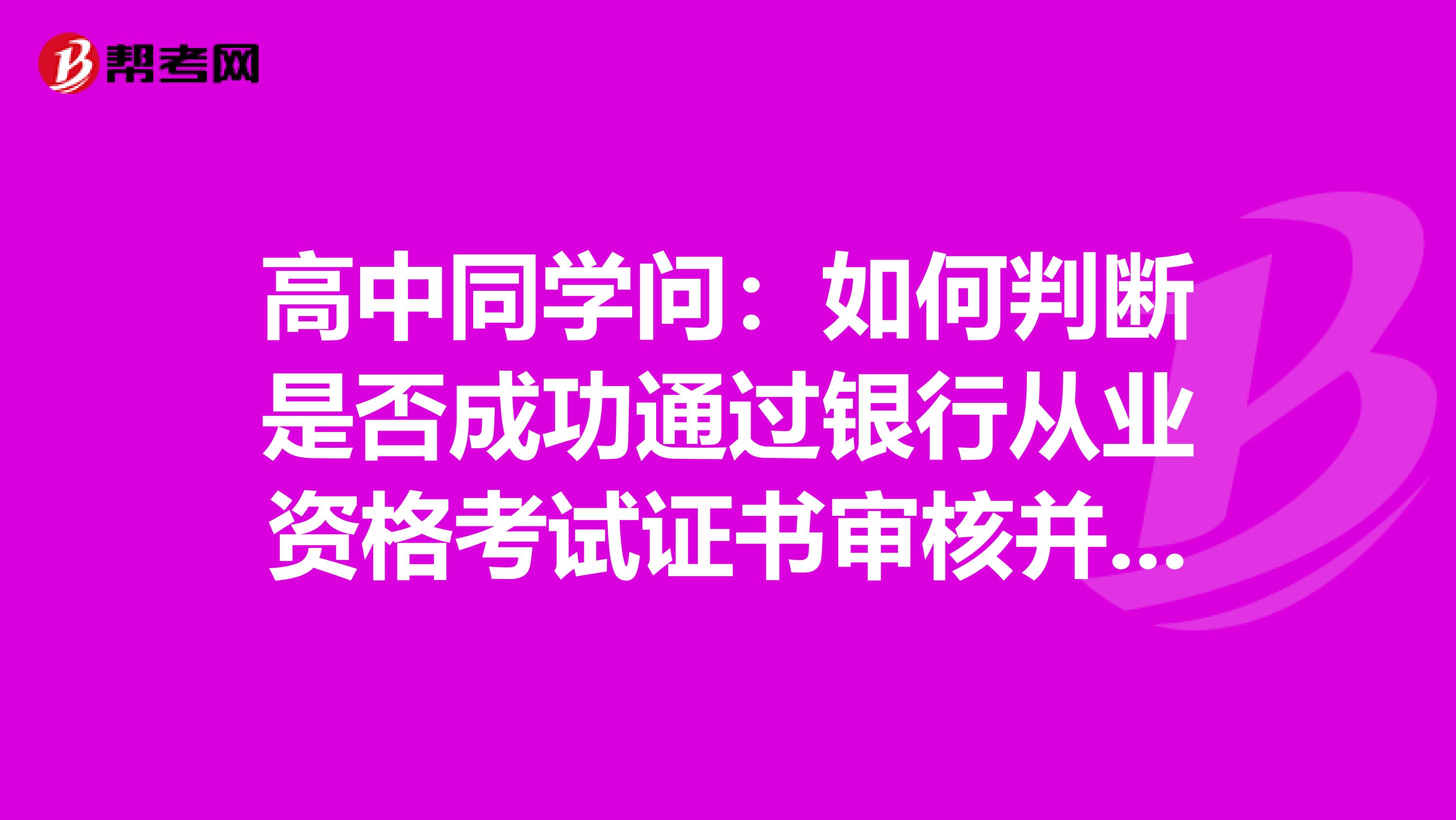 高中同学问:如何判断是否成功通过银行从业资格考试证书审核并获得证书呢?