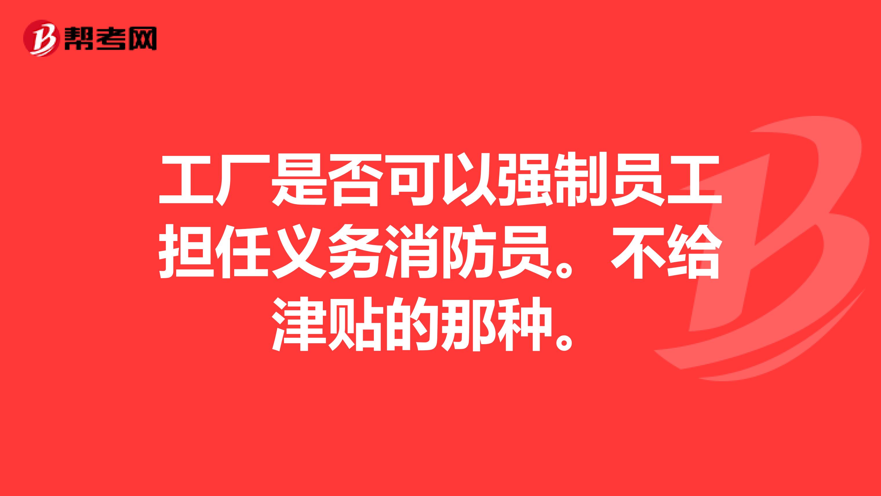 工厂是否可以强制员工担任义务消防员。不给津贴的那种。