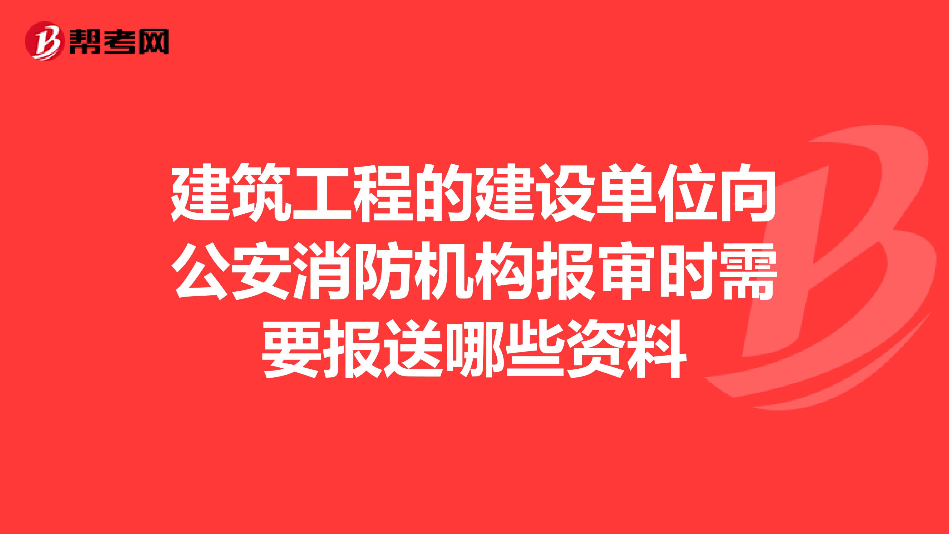建筑工程的建设单位向公安消防机构报审时需要报送哪些资料