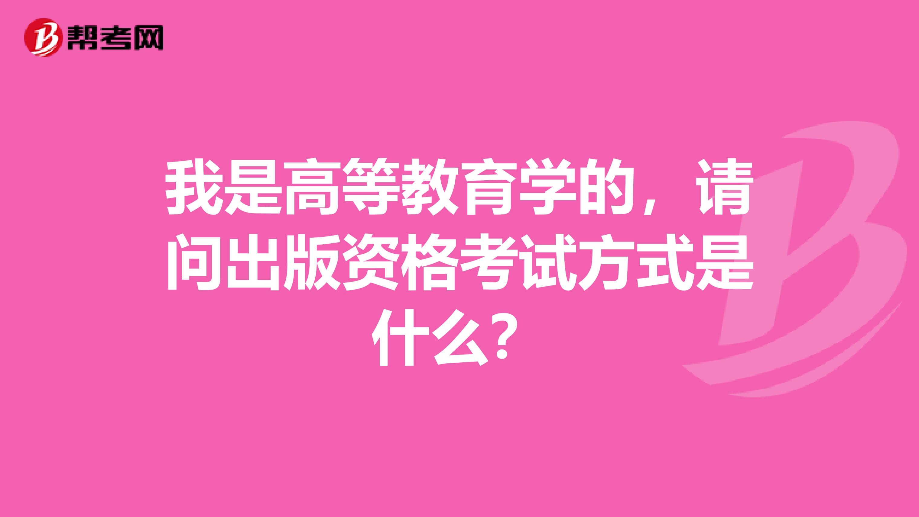 我是高等教育学的,请问出版资格考试方式是什么?