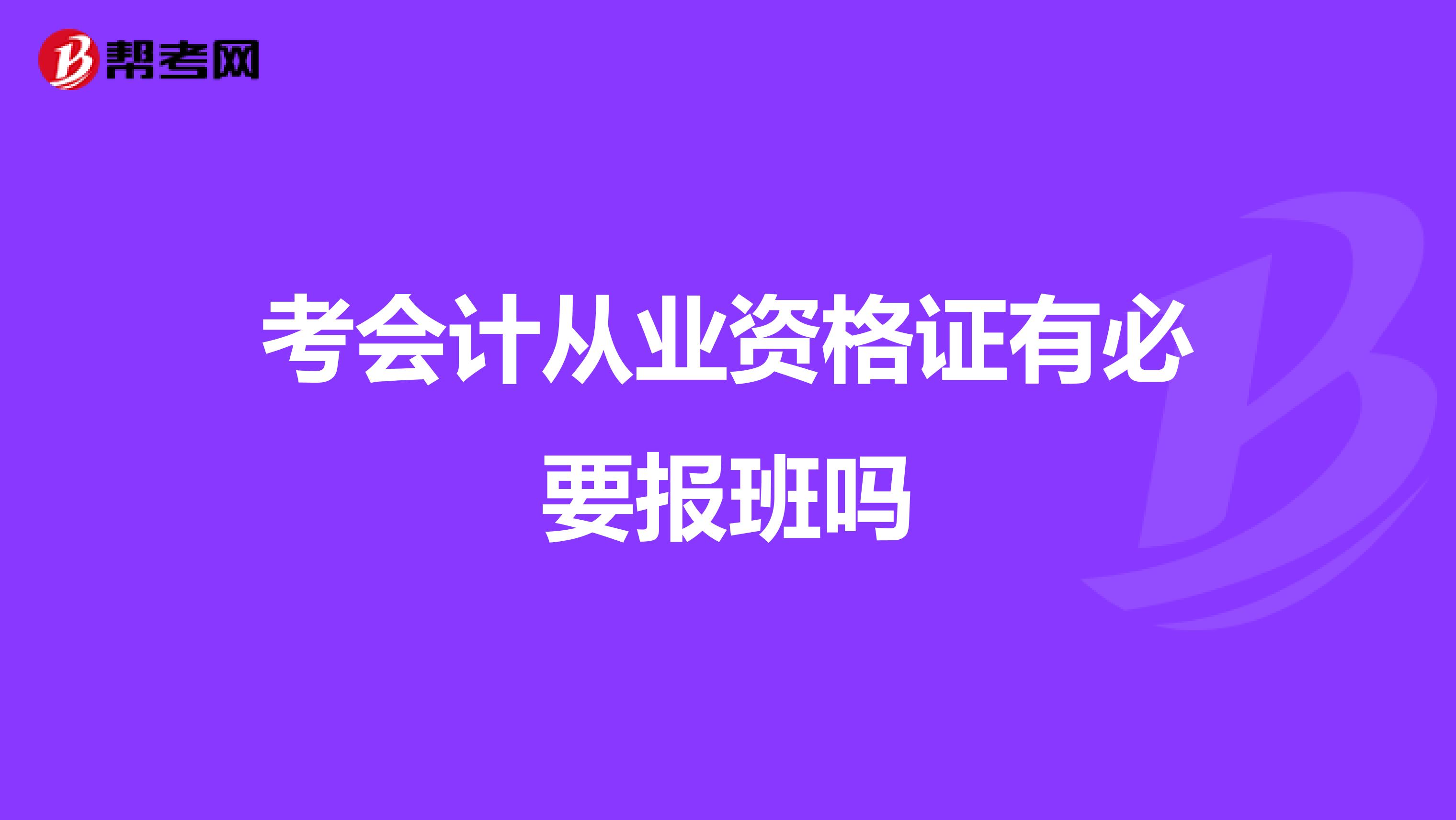 考会计从业资格证有必要报班吗