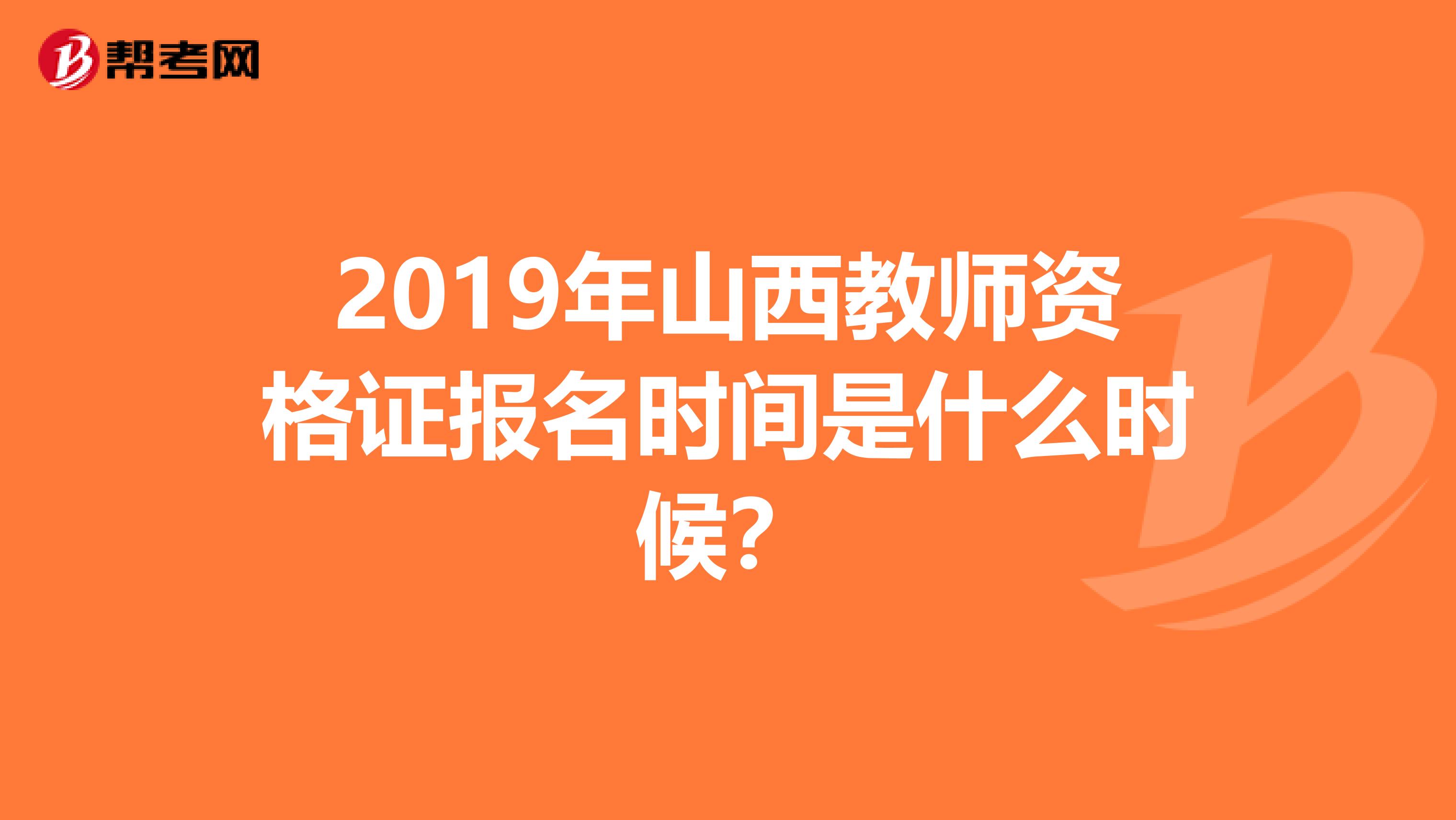 2019年山西教师资格证报名时间是什么时候?