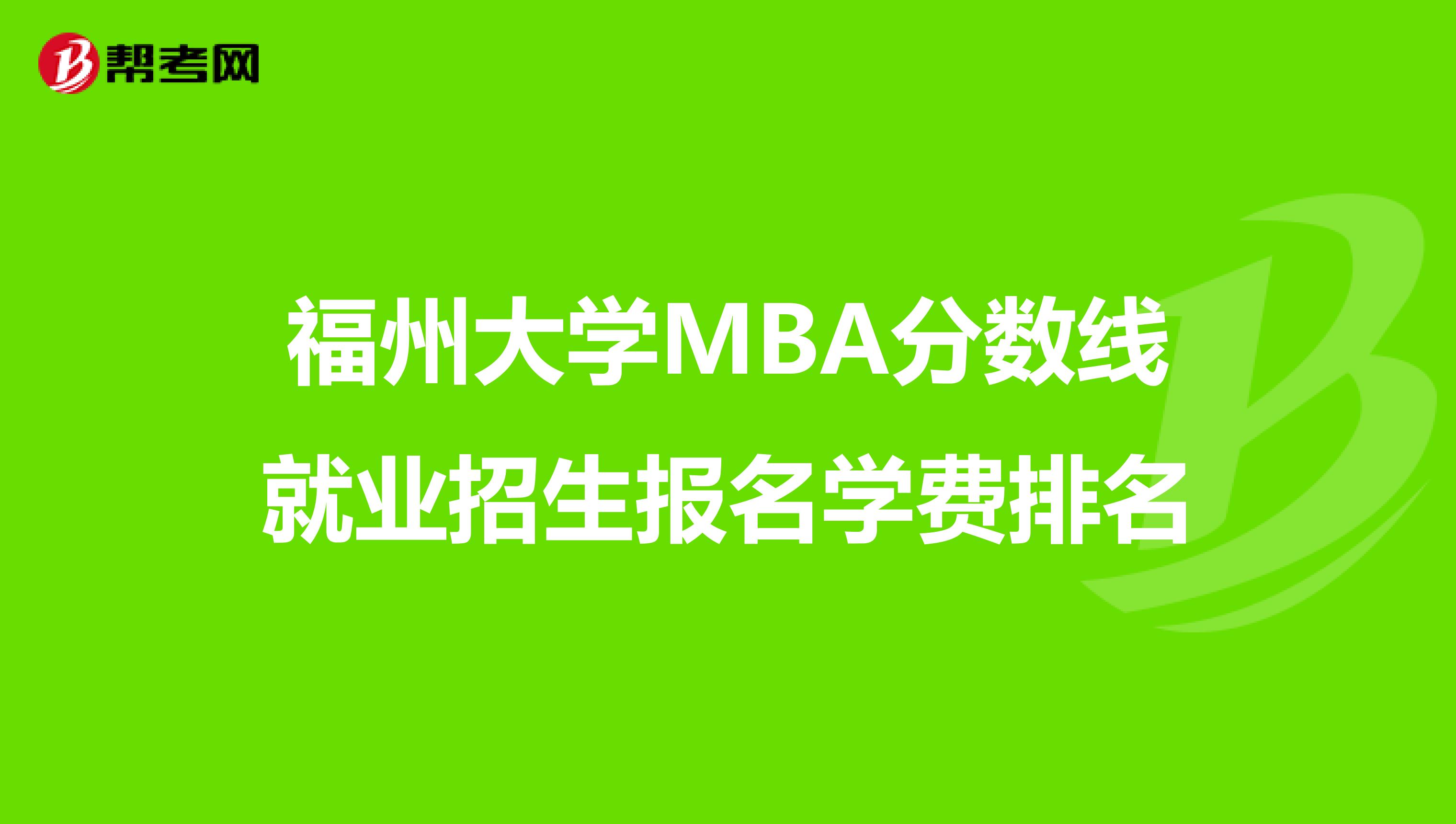 福州大学MBA分数线就业招生报名学费排名