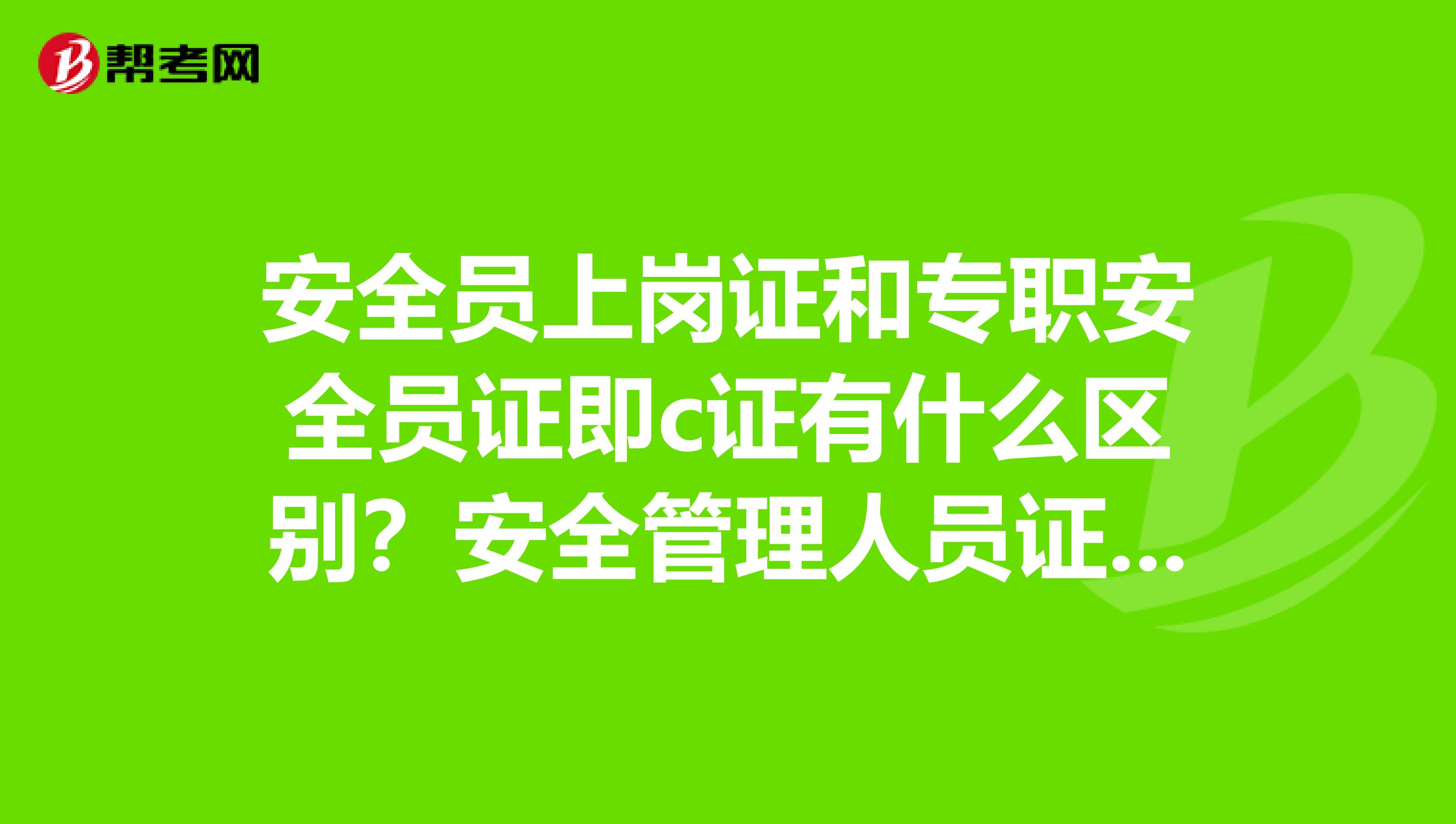安全员上岗证和专职安全员证即c证有什么区别？安全管理人员证难不难考