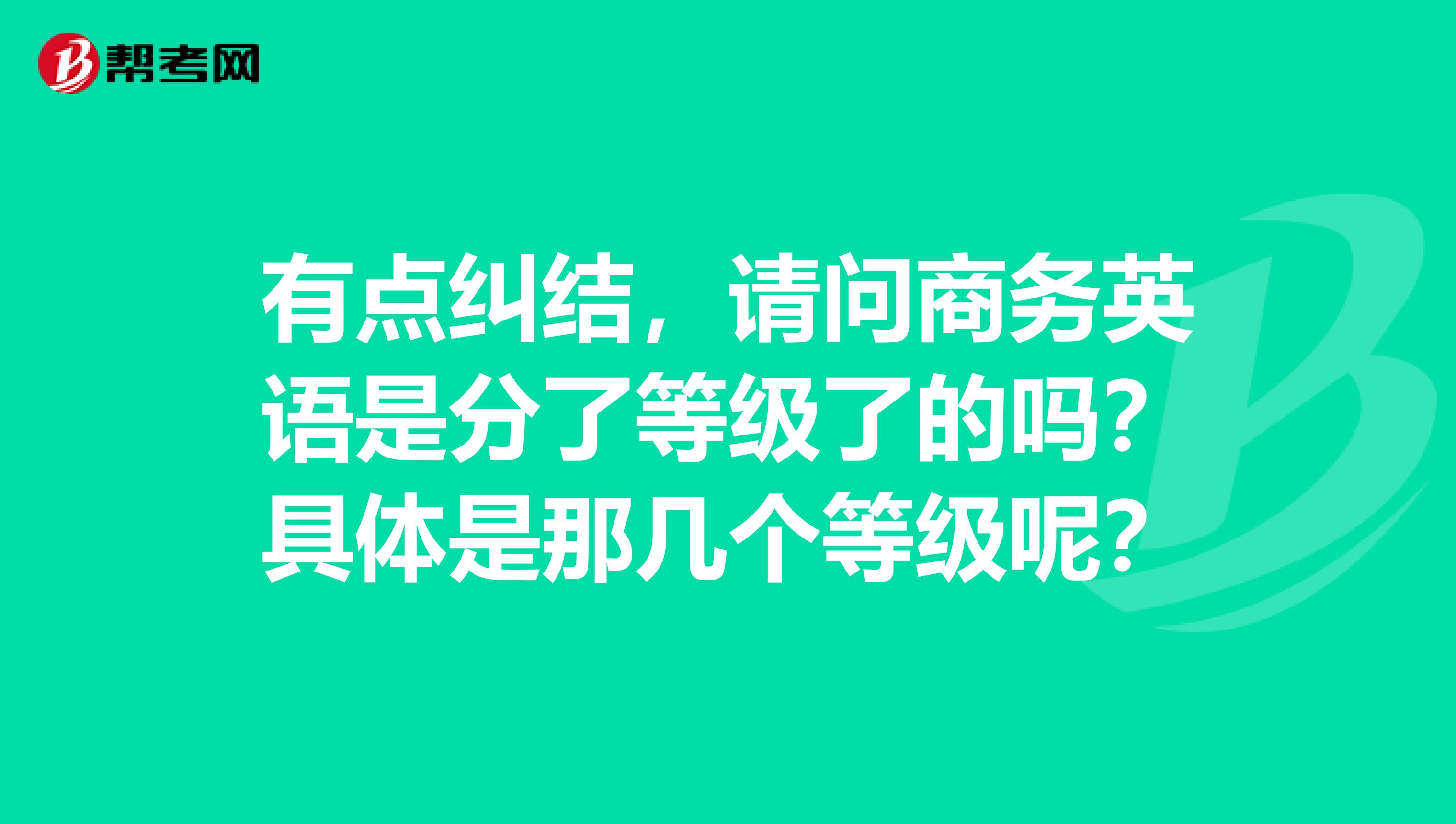 有点纠结，请问商务英语是分了等级了的吗？具体是那几个等级呢？