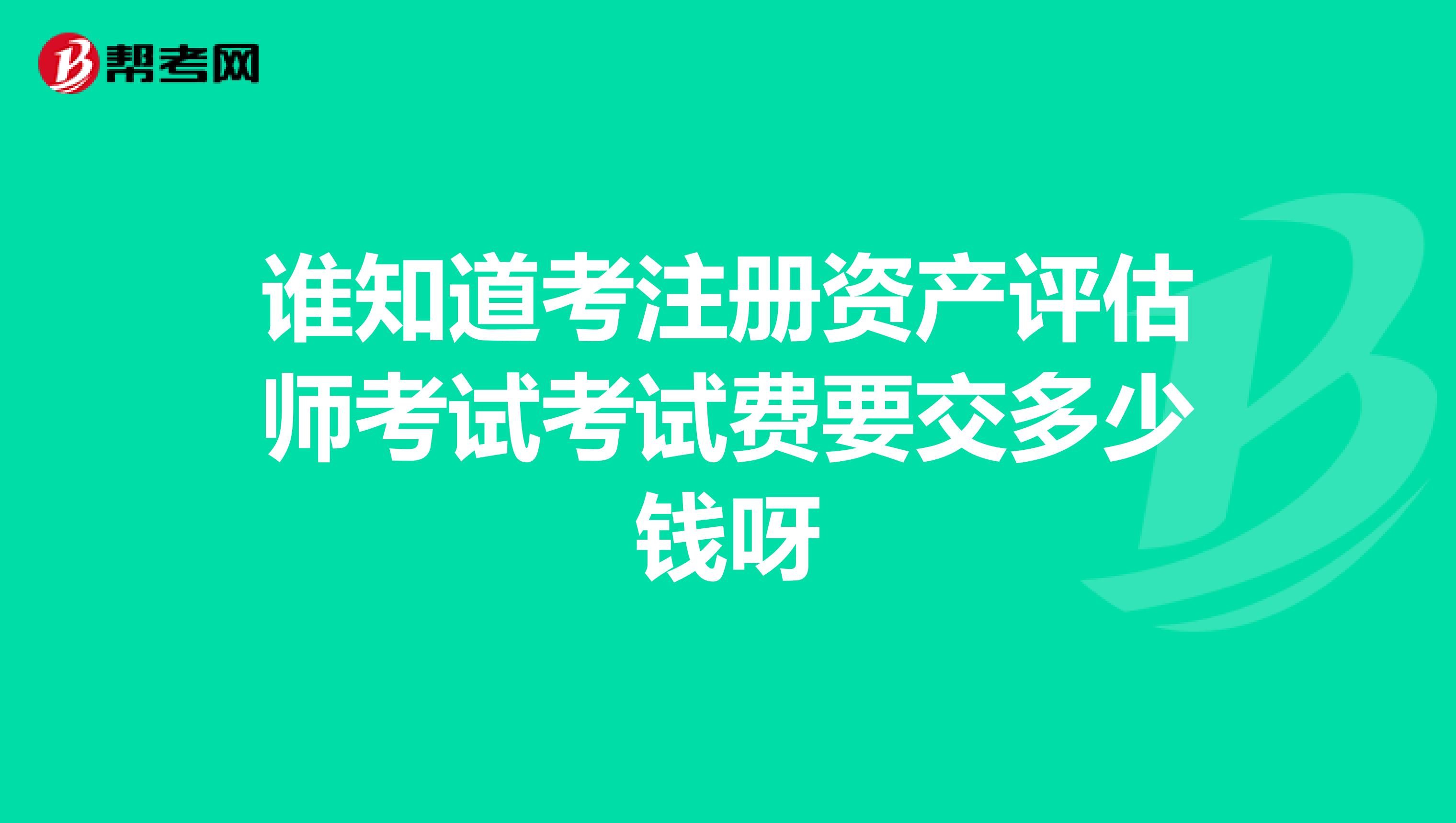 誰知道考注冊資產評估師考試考試費要交多少錢呀