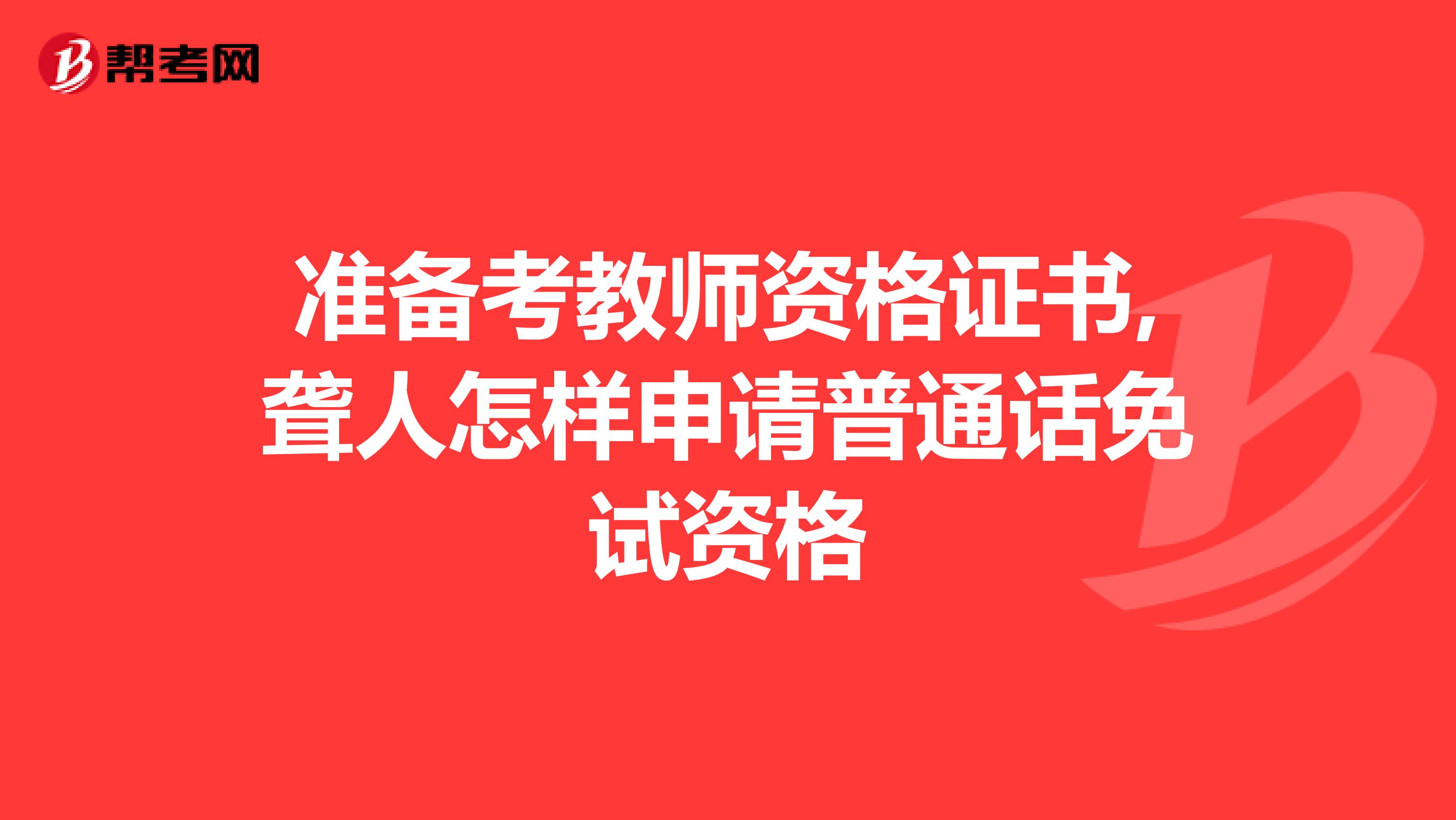 准备考教师资格证书,聋人怎样申请普通话免试资格