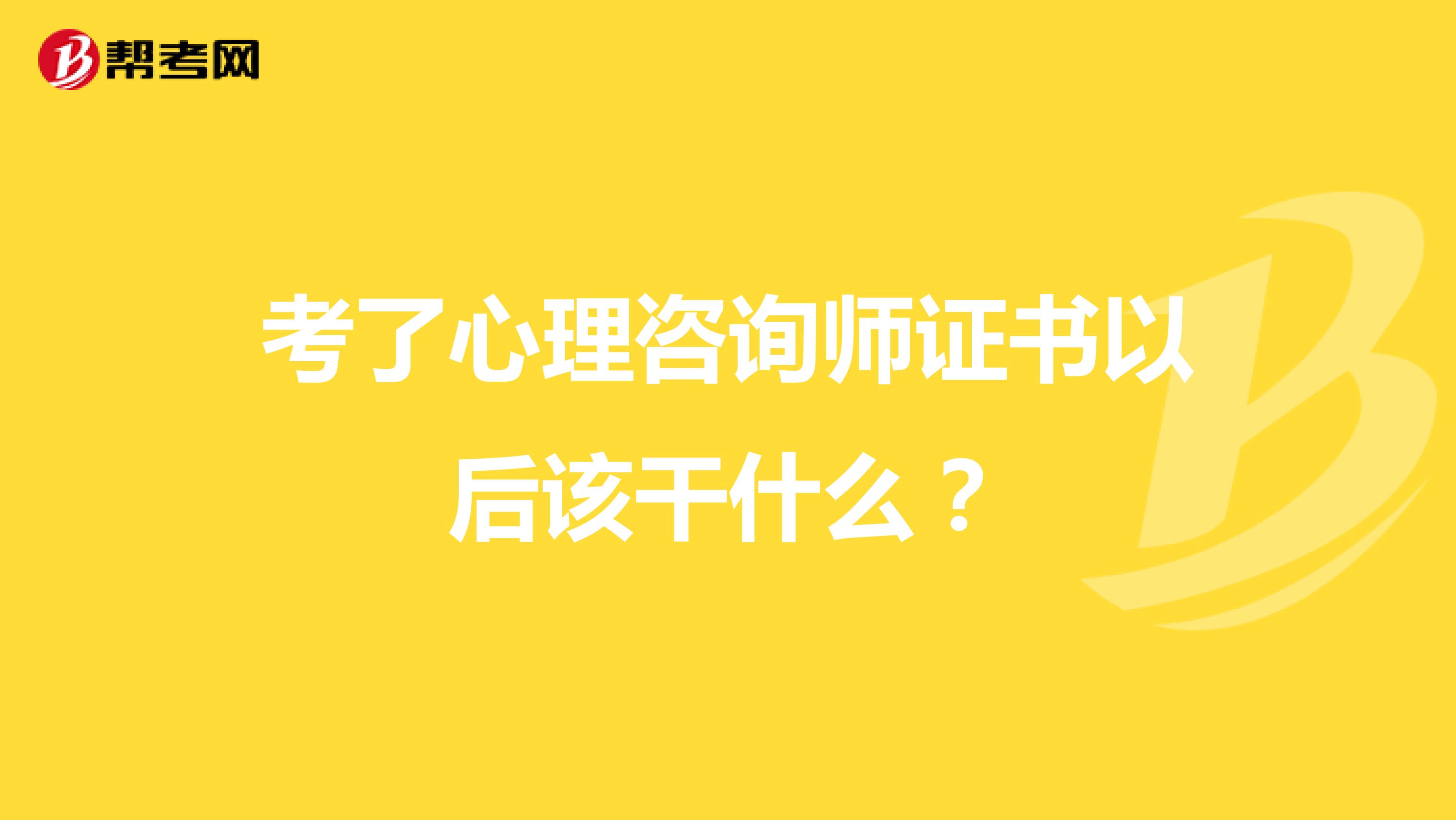 考了心理咨询师证书以后该干什么？