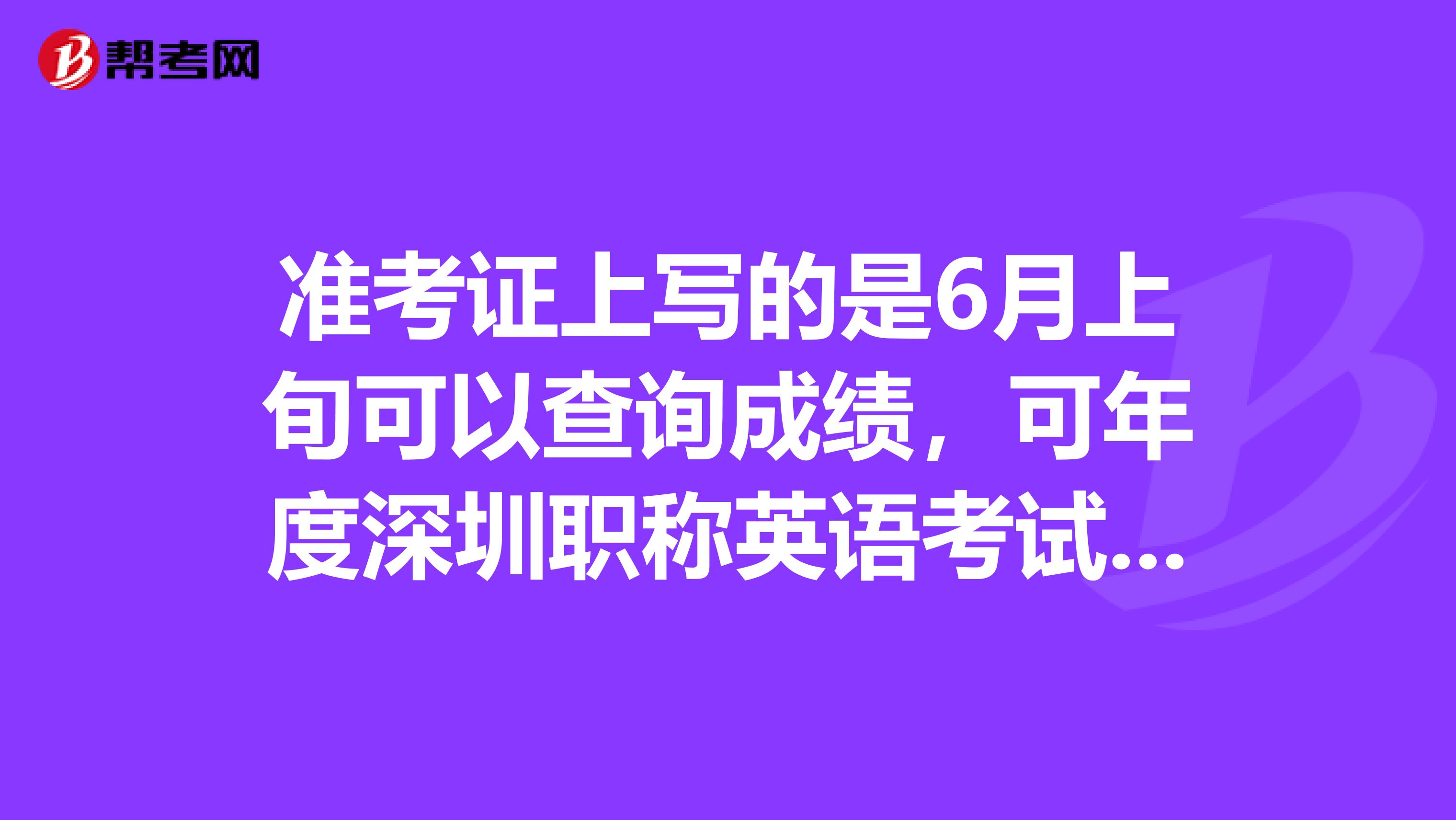 准考证上写的是6月上旬可以查询成绩，可年度深圳职称英语考试成绩仍不能查询，为什么？