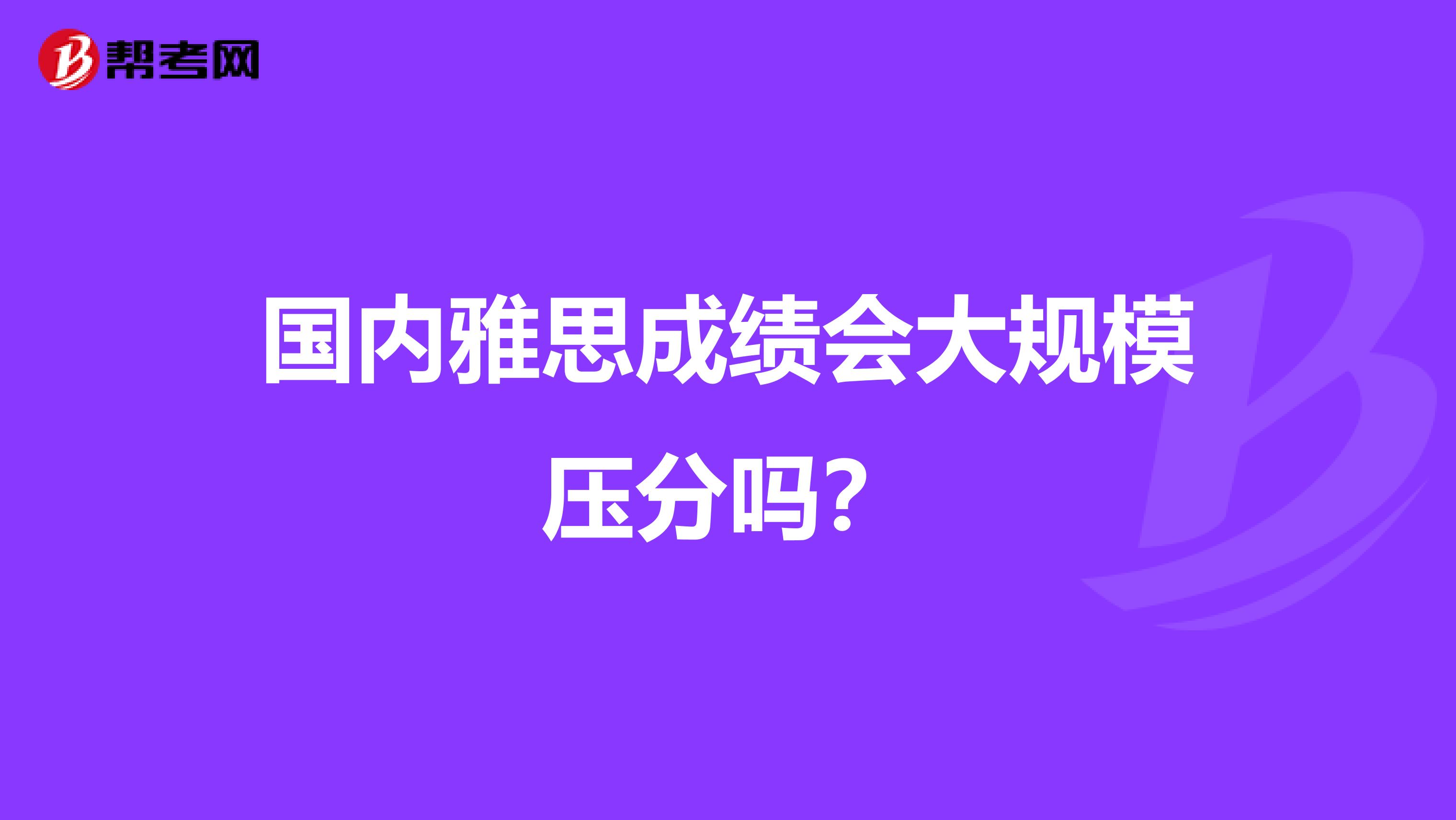 国内雅思成绩会大规模压分吗?